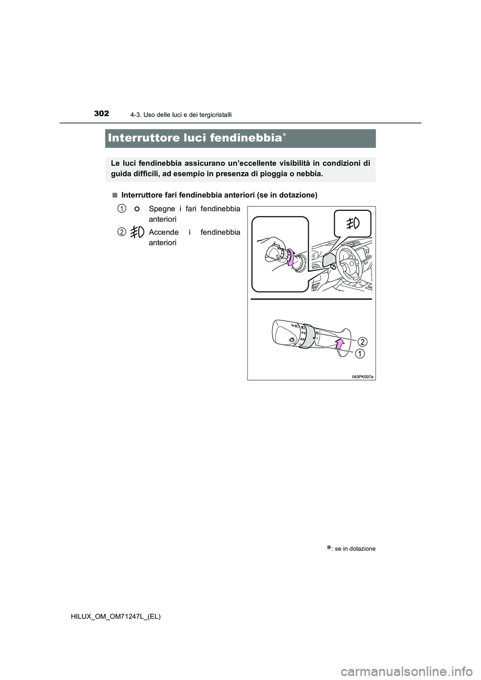 TOYOTA HILUX 2017  Manuale duso (in Italian) 3024-3. Uso delle luci e dei tergicristalli
HILUX_OM_OM71247L_(EL)
Interruttore luci fendinebbia
■Interruttore fari fendinebbia anteriori (se in dotazione)
Spegne i fari fendinebbia
anteriori
Acc