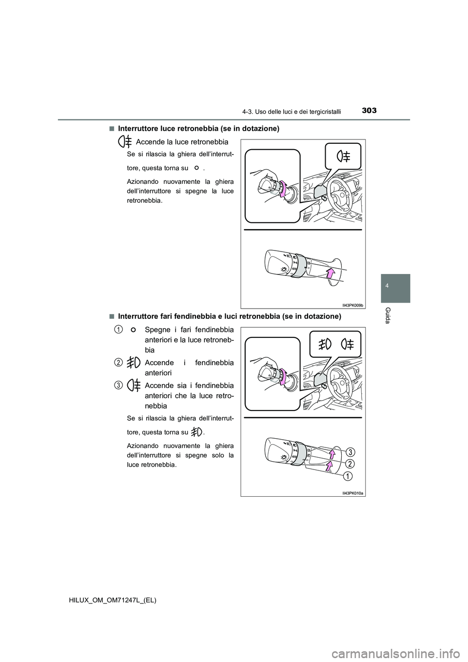 TOYOTA HILUX 2017  Manuale duso (in Italian) 3034-3. Uso delle luci e dei tergicristalli
4
Guida
HILUX_OM_OM71247L_(EL)■
Interruttore luce retronebbia (se in dotazione)
Accende la luce retronebbia
Se si rilascia la ghiera dell’interrut-
tore