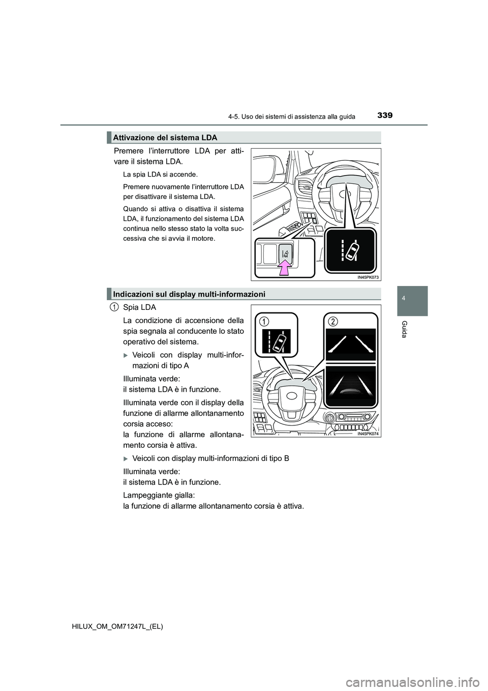 TOYOTA HILUX 2017  Manuale duso (in Italian) 3394-5. Uso dei sistemi di assistenza alla guida
4
Guida
HILUX_OM_OM71247L_(EL)
Premere l’interruttore LDA per atti-
vare il sistema LDA.
La spia LDA si accende.
Premere nuovamente l’interruttore 
