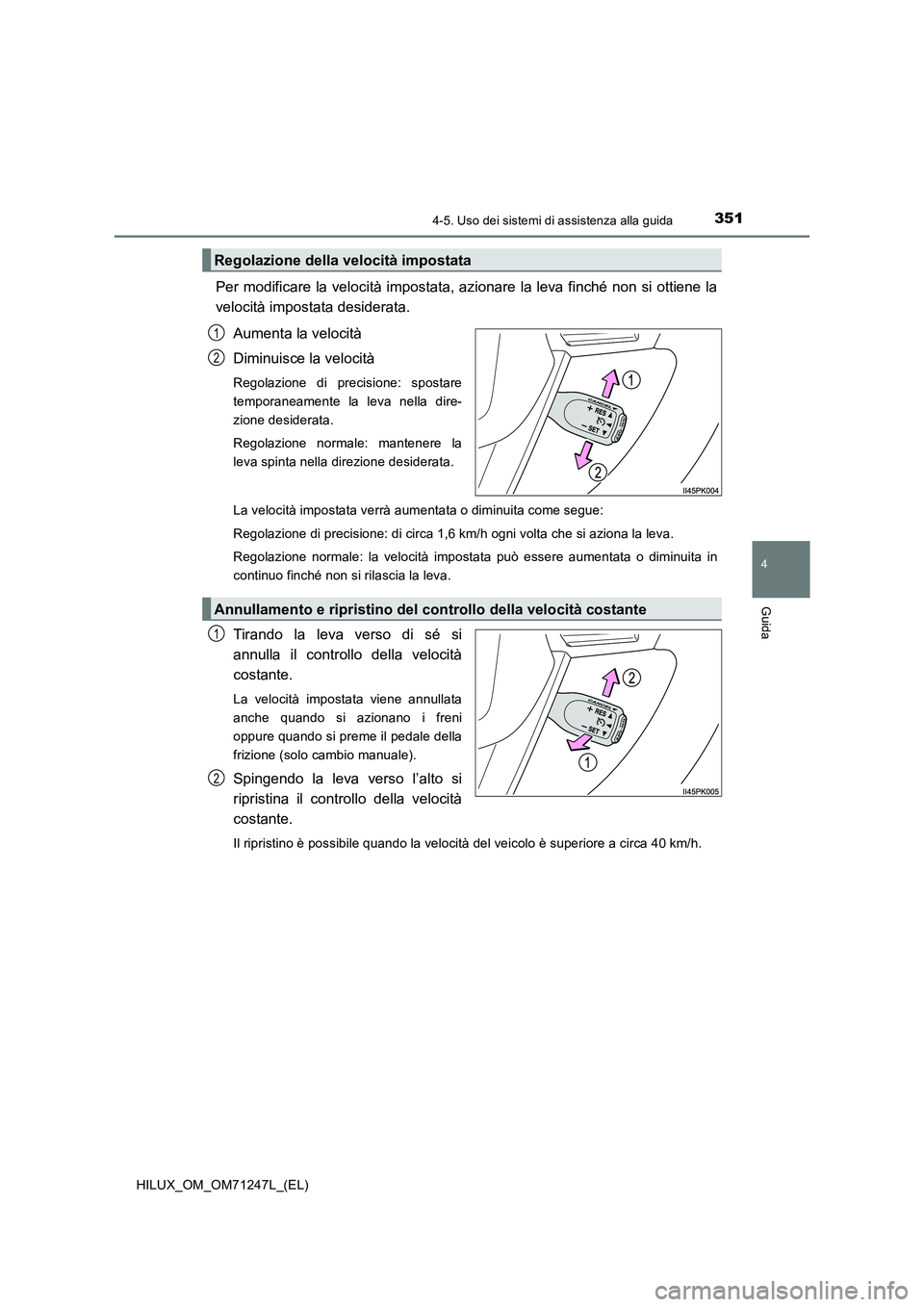 TOYOTA HILUX 2017 Manuale duso (in Italian) 3514-5. Uso dei sistemi di assistenza alla guida
4
Guida
HILUX_OM_OM71247L_(EL)
Per modificare la velocità impostata, azionare la leva finché non si ottiene la
velocità impostata desiderata.
Aument TOYOTA HILUX 2017 Manuale duso (in Italian) 3514-5. Uso dei sistemi di assistenza alla guida
4
Guida
HILUX_OM_OM71247L_(EL)
Per modificare la velocità impostata, azionare la leva finché non si ottiene la
velocità impostata desiderata.
Aument