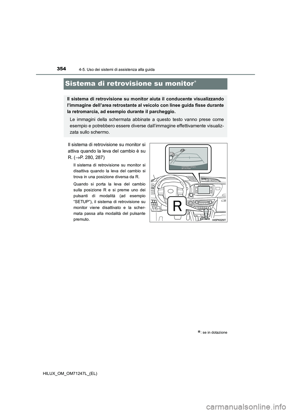 TOYOTA HILUX 2017  Manuale duso (in Italian) 3544-5. Uso dei sistemi di assistenza alla guida
HILUX_OM_OM71247L_(EL)
Sistema di retrovisione su monitor
Il sistema di retrovisione su monitor si
attiva quando la leva del cambio è su
R. (P. 