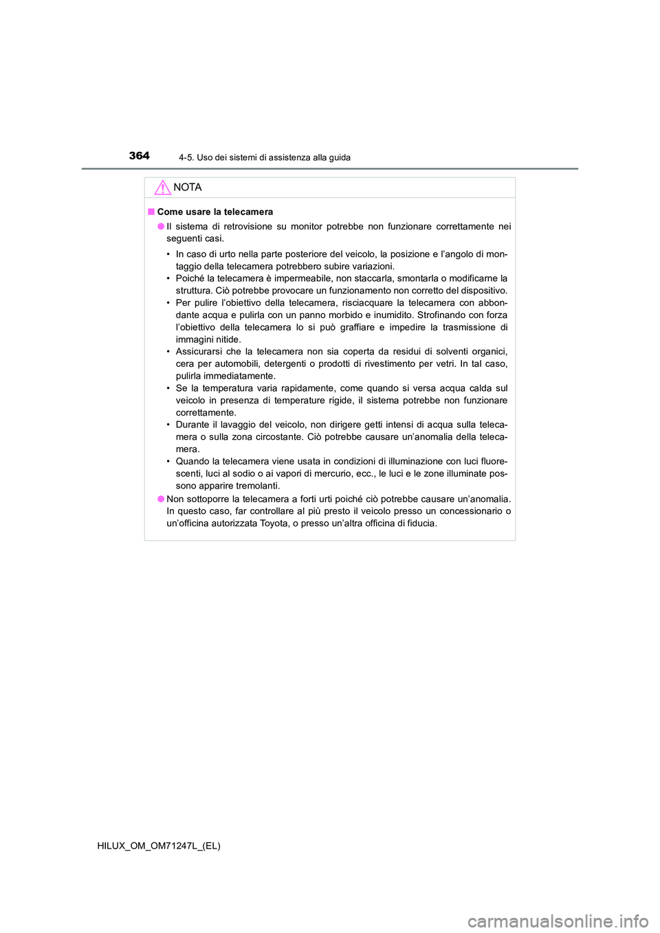 TOYOTA HILUX 2017 Manuale duso (in Italian) 3644-5. Uso dei sistemi di assistenza alla guida
HILUX_OM_OM71247L_(EL)
NOTA
■Come usare la telecamera
● Il sistema di retrovisione su monitor potrebbe non funzionare correttamente nei
seguenti TOYOTA HILUX 2017 Manuale duso (in Italian) 3644-5. Uso dei sistemi di assistenza alla guida
HILUX_OM_OM71247L_(EL)
NOTA
■Come usare la telecamera
● Il sistema di retrovisione su monitor potrebbe non funzionare correttamente nei
seguenti