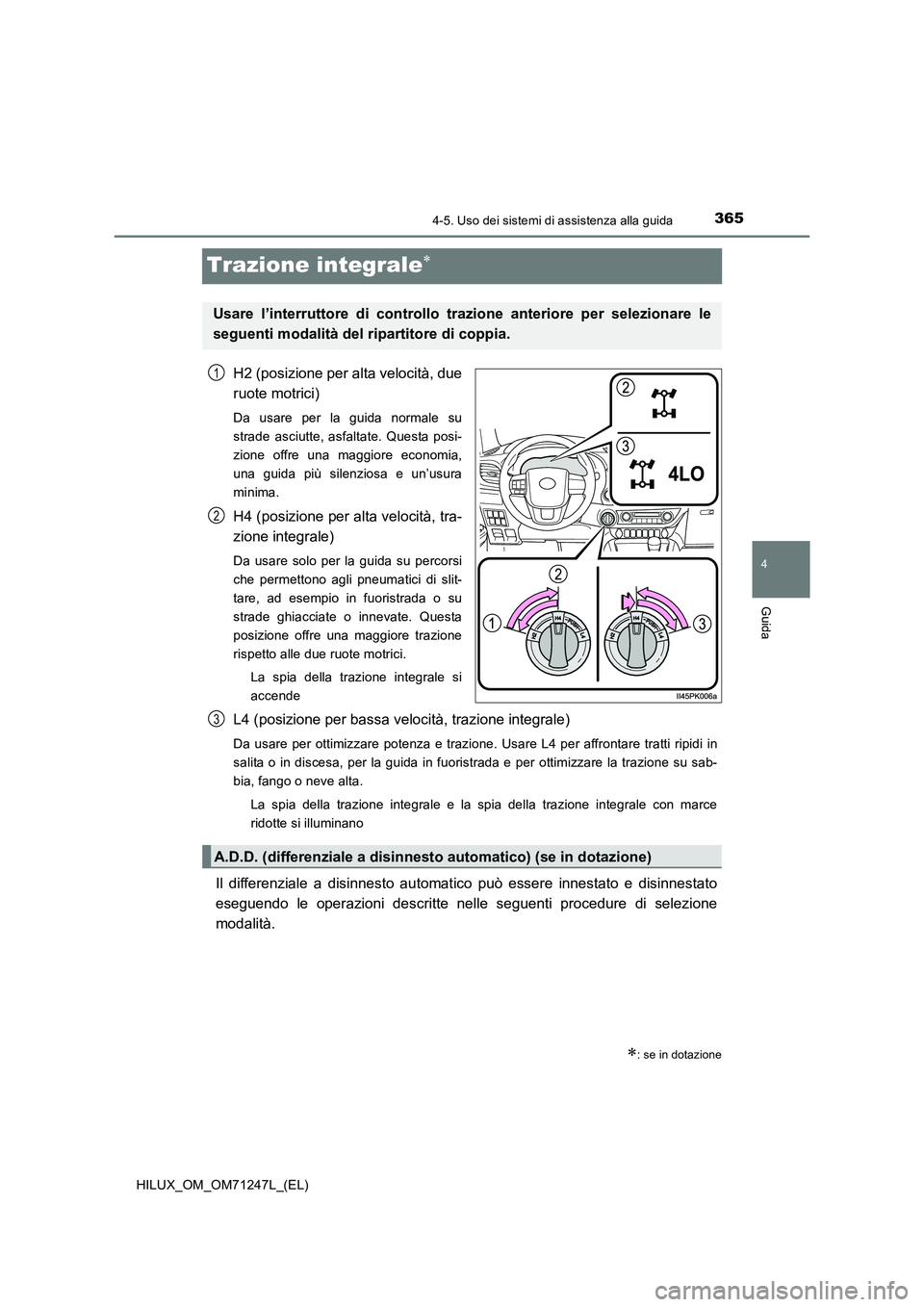 TOYOTA HILUX 2017 Manuale duso (in Italian) 365
4
4-5. Uso dei sistemi di assistenza alla guida
Guida
HILUX_OM_OM71247L_(EL)
Trazione integrale
H2 (posizione per alta velocità, due
ruote motrici)
Da usare per la guida normale su
strade as TOYOTA HILUX 2017 Manuale duso (in Italian) 365
4
4-5. Uso dei sistemi di assistenza alla guida
Guida
HILUX_OM_OM71247L_(EL)
Trazione integrale
H2 (posizione per alta velocità, due
ruote motrici)
Da usare per la guida normale su
strade as