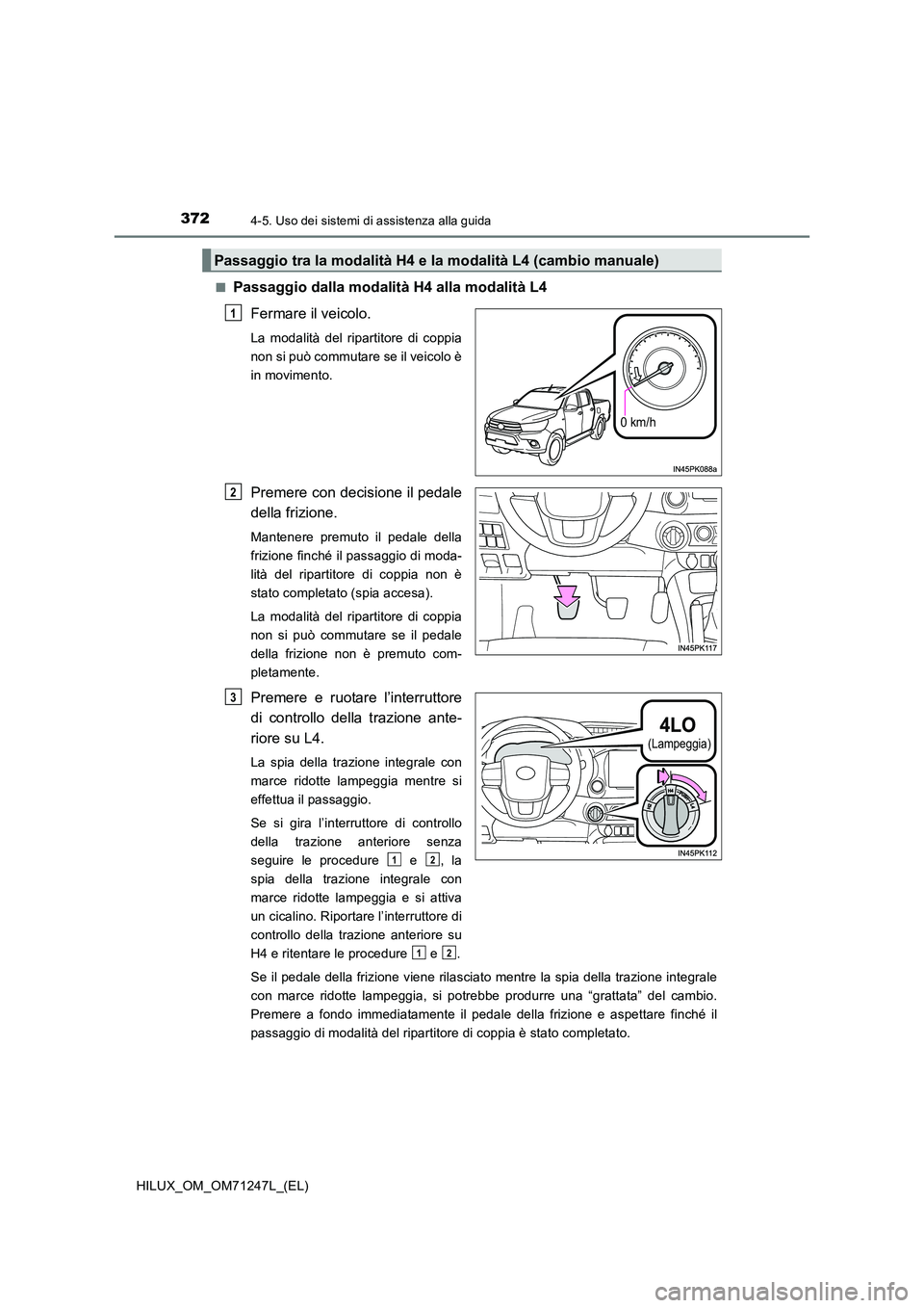 TOYOTA HILUX 2017 Manuale duso (in Italian) 3724-5. Uso dei sistemi di assistenza alla guida
HILUX_OM_OM71247L_(EL)
■Passaggio dalla modalità H4 alla modalità L4
Fermare il veicolo.
La modalità del ripartitore di coppia
non si può comm TOYOTA HILUX 2017 Manuale duso (in Italian) 3724-5. Uso dei sistemi di assistenza alla guida
HILUX_OM_OM71247L_(EL)
■Passaggio dalla modalità H4 alla modalità L4
Fermare il veicolo.
La modalità del ripartitore di coppia
non si può comm