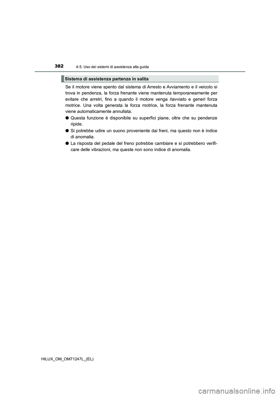 TOYOTA HILUX 2017  Manuale duso (in Italian) 3824-5. Uso dei sistemi di assistenza alla guida
HILUX_OM_OM71247L_(EL)
Se il motore viene spento dal sistema di Arresto e Avviamento e il veicolo si
trova in pendenza, la forza frenante viene mantenu