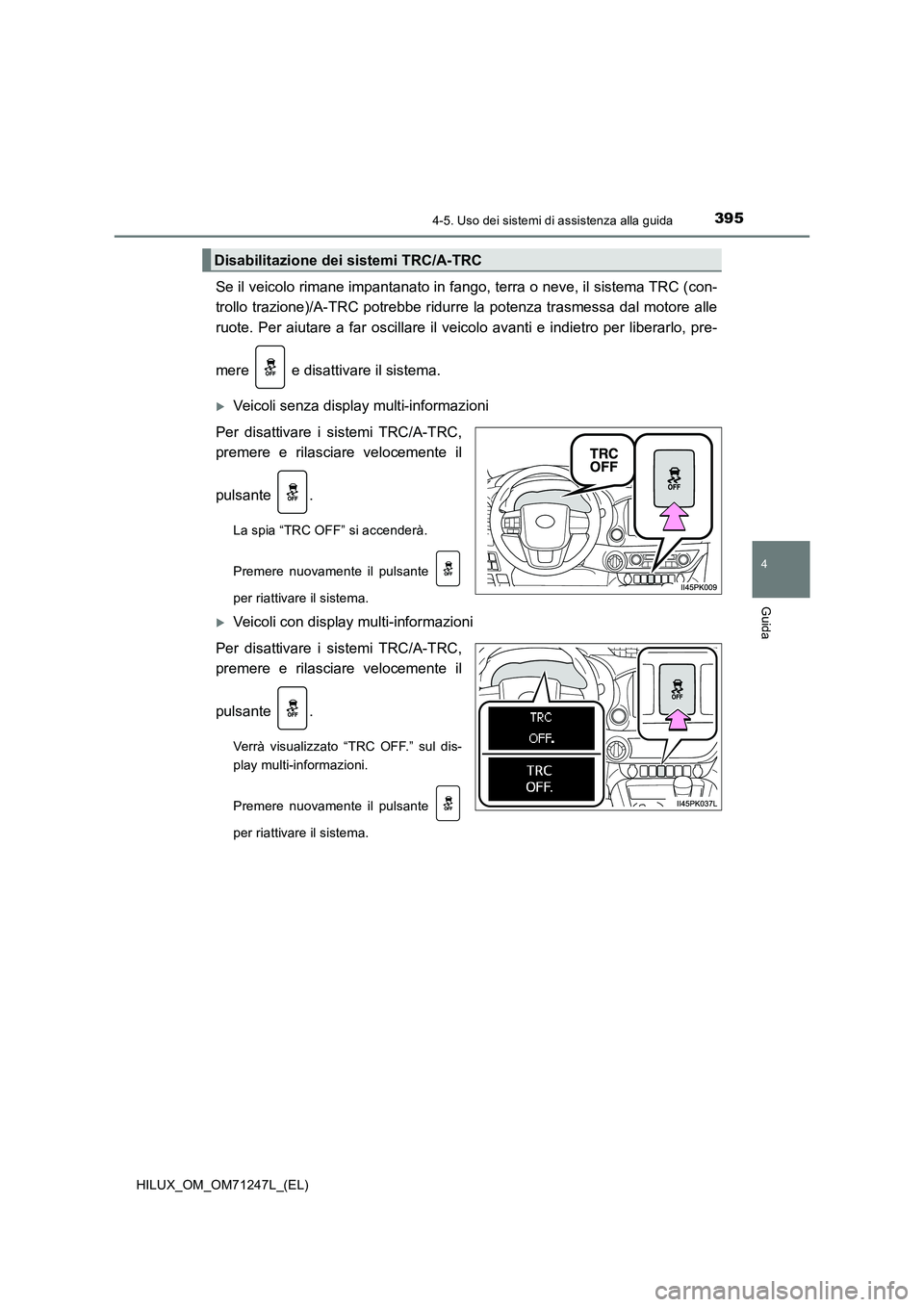TOYOTA HILUX 2017  Manuale duso (in Italian) 3954-5. Uso dei sistemi di assistenza alla guida
4
Guida
HILUX_OM_OM71247L_(EL)
Se il veicolo rimane impantanato in fango, terra o neve, il sistema TRC (con-
trollo trazione)/A-TRC potrebbe ridurre la