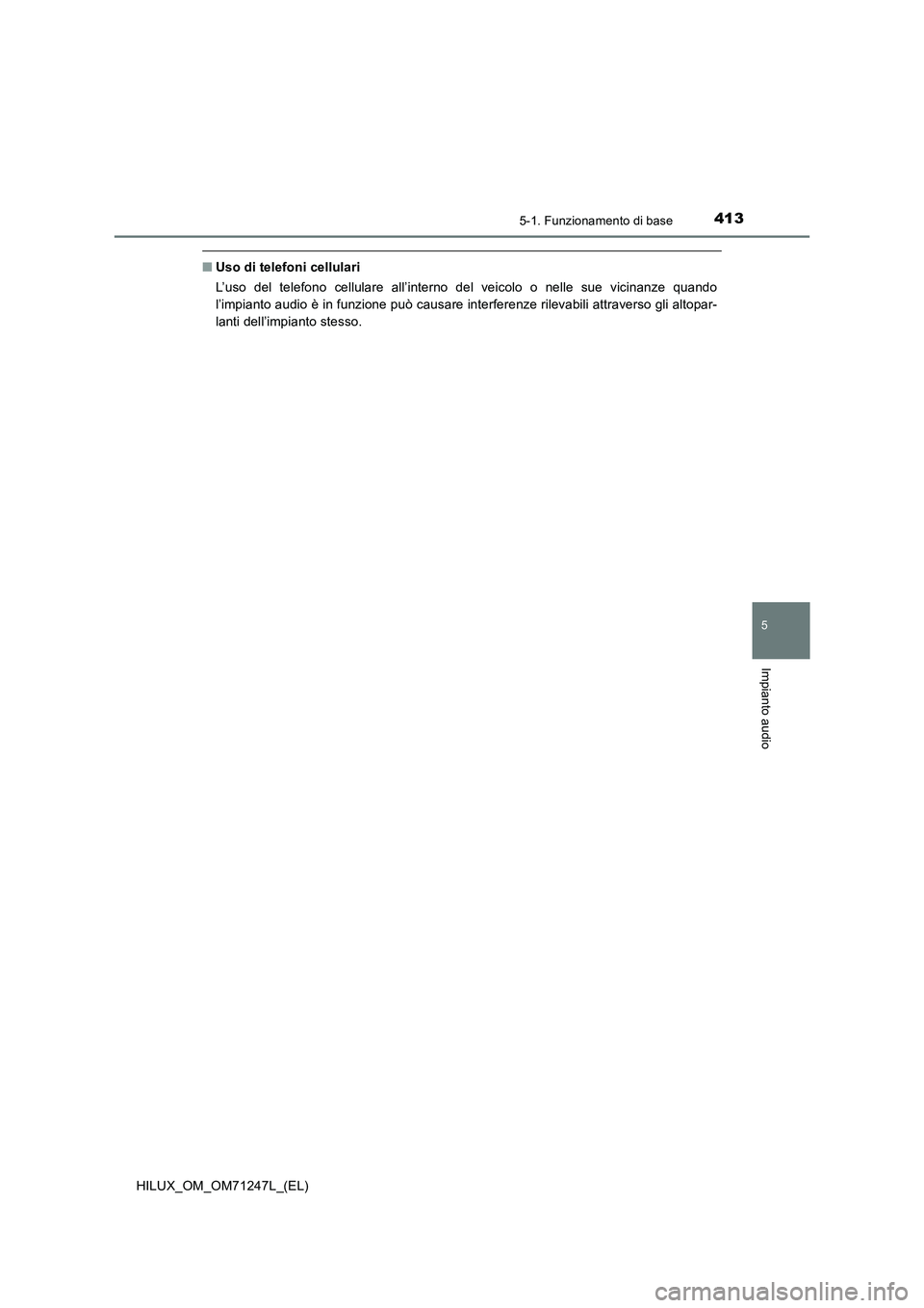 TOYOTA HILUX 2017  Manuale duso (in Italian) 4135-1. Funzionamento di base
5
Impianto audio
HILUX_OM_OM71247L_(EL)
■Uso di telefoni cellulari
L’uso del telefono cellulare all’interno del veicolo o nelle sue vicinanze quando
l’impianto au