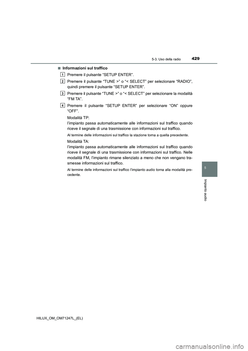 TOYOTA HILUX 2017  Manuale duso (in Italian) 4295-3. Uso della radio
5
Impianto audio
HILUX_OM_OM71247L_(EL)■
Informazioni sul traffico
Premere il pulsante “SETUP ENTER”.
Premere il pulsante “TUNE >” o “< SELECT” per selezionare 
