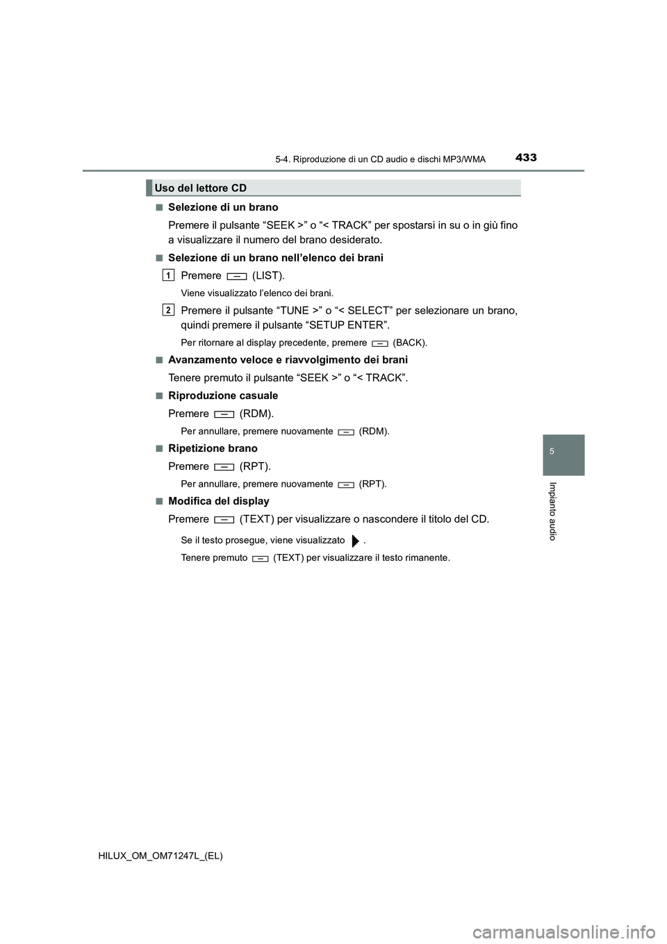 TOYOTA HILUX 2017  Manuale duso (in Italian) 4335-4. Riproduzione di un CD audio e dischi MP3/WMA
5
Impianto audio
HILUX_OM_OM71247L_(EL)■
Selezione di un brano
Premere il pulsante “SEEK >” o “< TRACK” per spostarsi in su o in giù fin