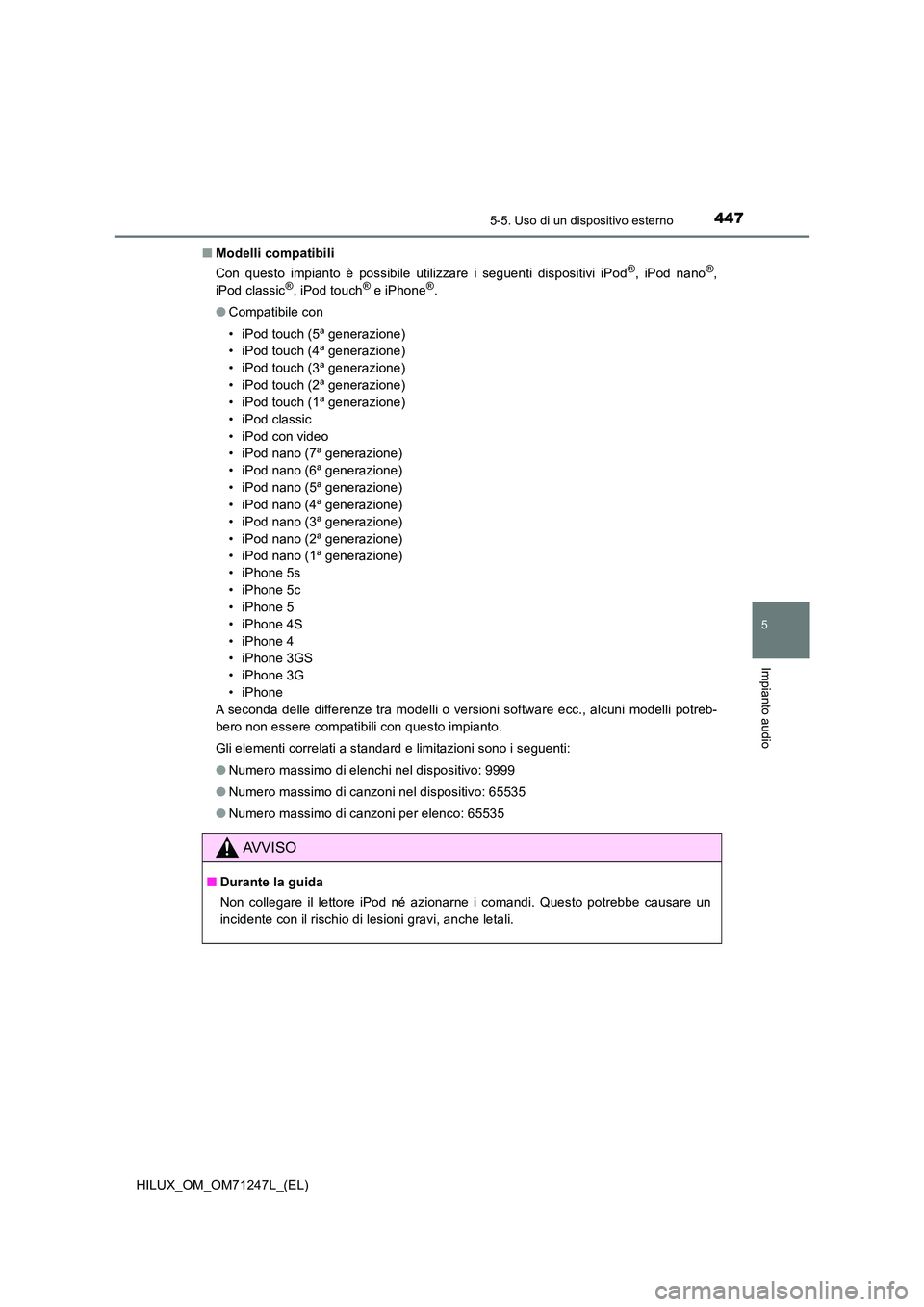TOYOTA HILUX 2017 Manuale duso (in Italian) 4475-5. Uso di un dispositivo esterno
5
Impianto audio
HILUX_OM_OM71247L_(EL)
■ Modelli compatibili
Con questo impianto è possibile utilizzare i seguenti dispositivi iPod®, iPod nano®,
iPod cl TOYOTA HILUX 2017 Manuale duso (in Italian) 4475-5. Uso di un dispositivo esterno
5
Impianto audio
HILUX_OM_OM71247L_(EL)
■ Modelli compatibili
Con questo impianto è possibile utilizzare i seguenti dispositivi iPod®, iPod nano®,
iPod cl