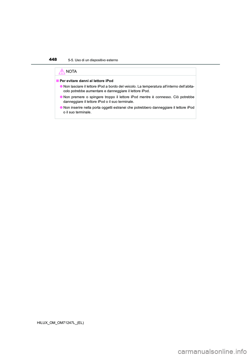 TOYOTA HILUX 2017  Manuale duso (in Italian) 4485-5. Uso di un dispositivo esterno
HILUX_OM_OM71247L_(EL)
NOTA
■Per evitare danni al lettore iPod 
● Non lasciare il lettore iPod a bordo del veicolo. La temperatura all’interno dell’abita-
