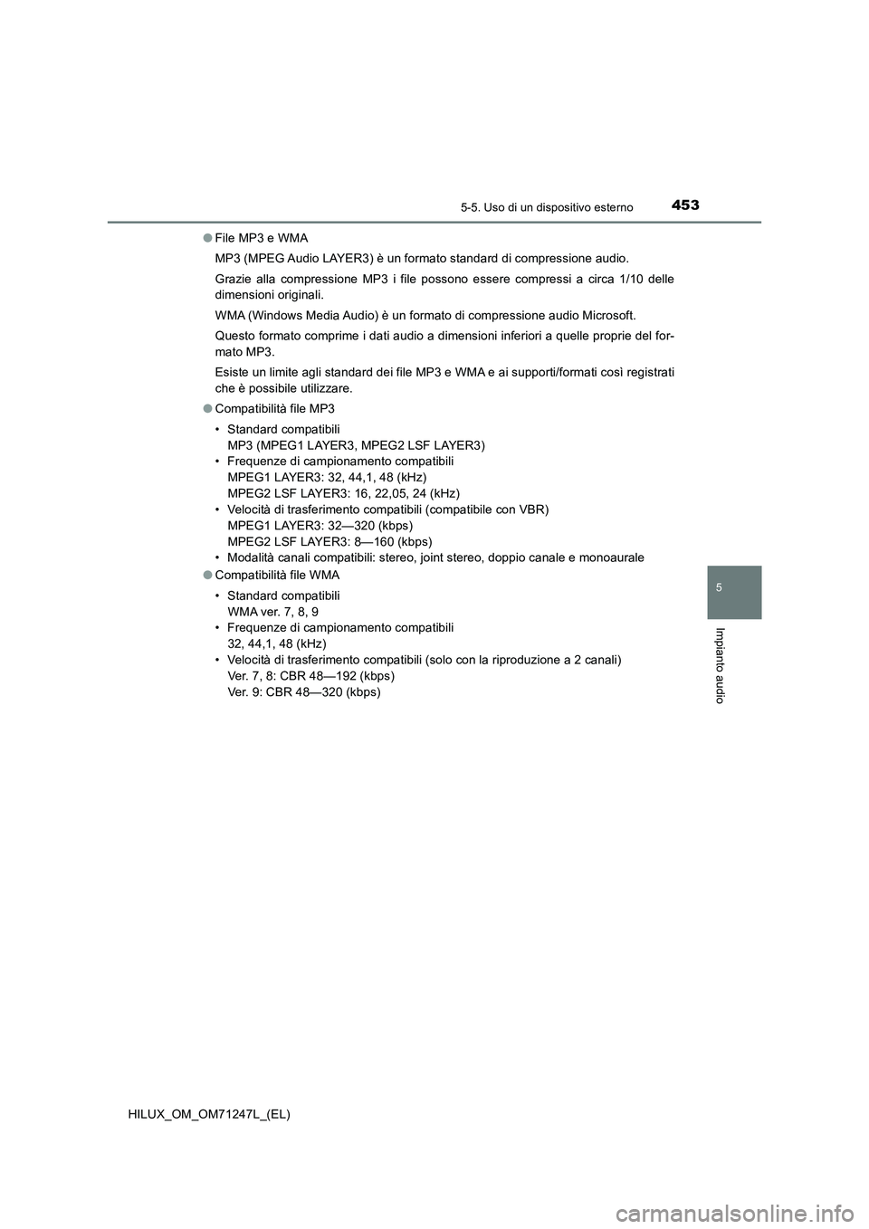 TOYOTA HILUX 2017 Manuale duso (in Italian) 4535-5. Uso di un dispositivo esterno
5
Impianto audio
HILUX_OM_OM71247L_(EL)●File MP3 e WMA
MP3 (MPEG Audio LAYER3) è un formato standard di compressione audio.
Grazie alla compressione MP3 i file TOYOTA HILUX 2017 Manuale duso (in Italian) 4535-5. Uso di un dispositivo esterno
5
Impianto audio
HILUX_OM_OM71247L_(EL)●File MP3 e WMA
MP3 (MPEG Audio LAYER3) è un formato standard di compressione audio.
Grazie alla compressione MP3 i file