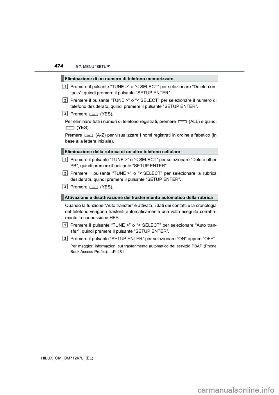 TOYOTA HILUX 2017 Manuale duso (in Italian) 4745-7. MENU “SETUP”
HILUX_OM_OM71247L_(EL)
Premere il pulsante “TUNE >” o “< SELECT” per selezionare “Delete con-
tacts”, quindi premere il pulsante “SETUP ENTER”.
Premere il puls TOYOTA HILUX 2017 Manuale duso (in Italian) 4745-7. MENU “SETUP”
HILUX_OM_OM71247L_(EL)
Premere il pulsante “TUNE >” o “< SELECT” per selezionare “Delete con-
tacts”, quindi premere il pulsante “SETUP ENTER”.
Premere il puls