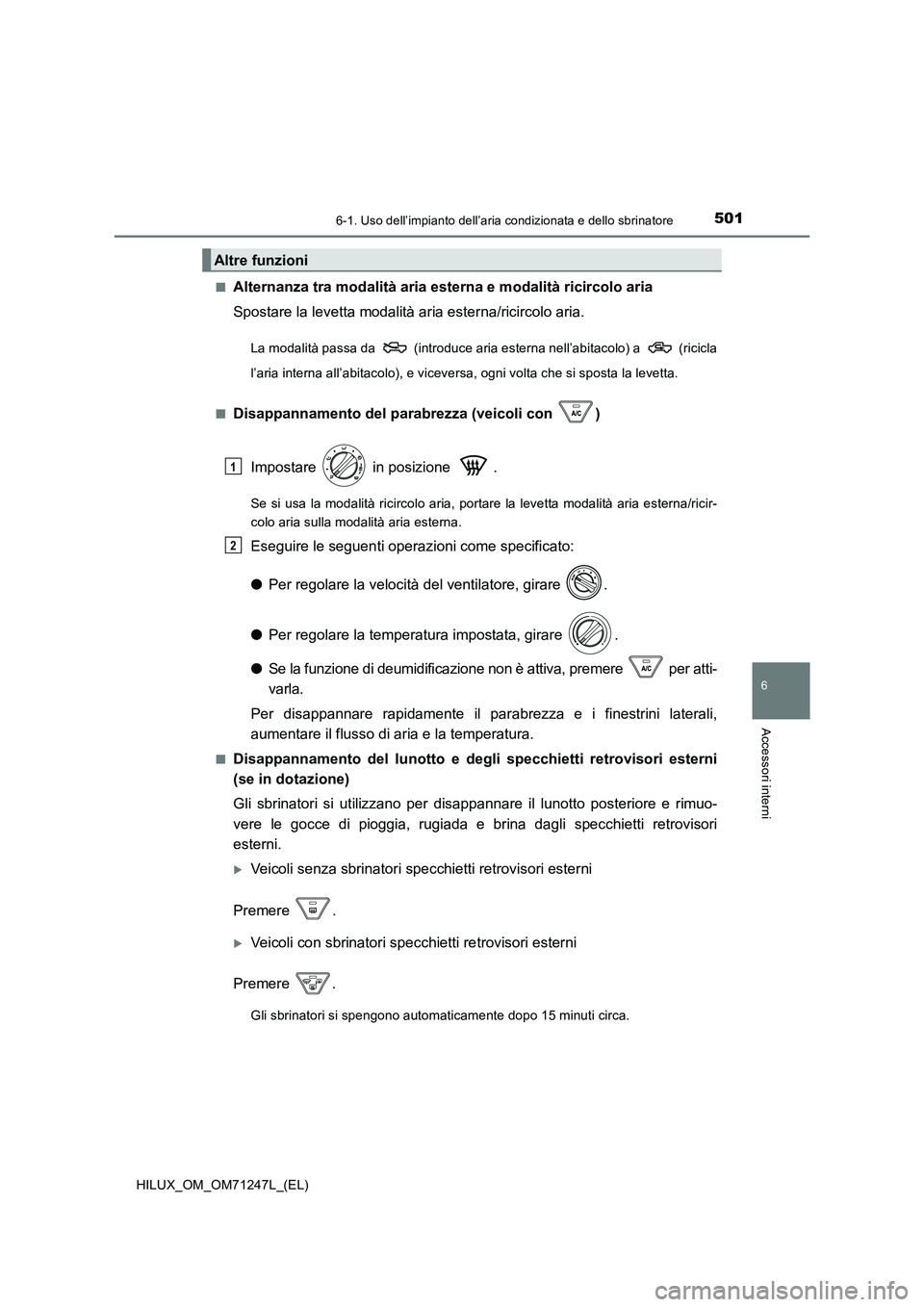 TOYOTA HILUX 2017 Manuale duso (in Italian) 5016-1. Uso dell’impianto dell’aria condizionata e dello sbrinatore
6
Accessori interni
HILUX_OM_OM71247L_(EL)
■Alternanza tra modalità aria est erna e modalità ricircolo aria
Spostare la le TOYOTA HILUX 2017 Manuale duso (in Italian) 5016-1. Uso dell’impianto dell’aria condizionata e dello sbrinatore
6
Accessori interni
HILUX_OM_OM71247L_(EL)
■Alternanza tra modalità aria est erna e modalità ricircolo aria
Spostare la le