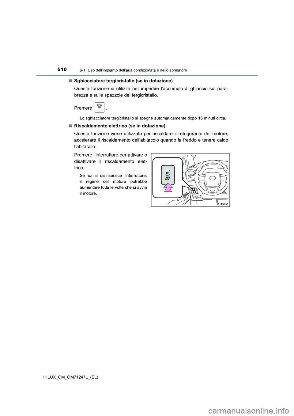 TOYOTA HILUX 2017  Manuale duso (in Italian) 5106-1. Uso dell’impianto dell’aria condizionata e dello sbrinatore
HILUX_OM_OM71247L_(EL)■
Sghiacciatore tergicristallo (se in dotazione)
Questa funzione si utilizza per impedire l’accumulo d