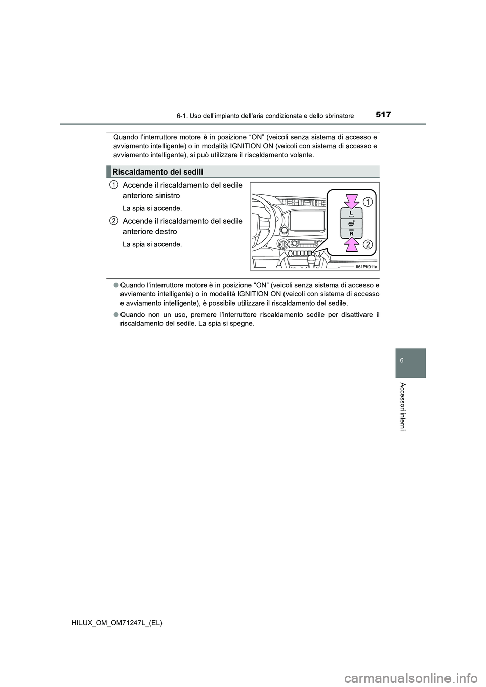 TOYOTA HILUX 2017  Manuale duso (in Italian) 5176-1. Uso dell’impianto dell’aria condizionata e dello sbrinatore
6
Accessori interni
HILUX_OM_OM71247L_(EL)
Quando l’interruttore motore è in posizione “ON” (veicoli senza sistema di acc