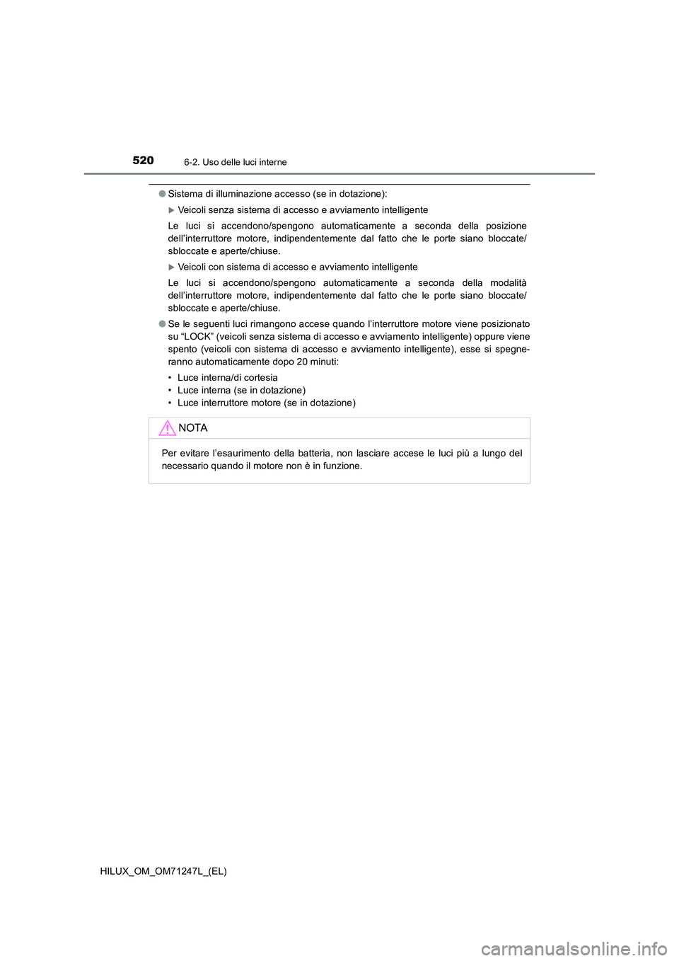 TOYOTA HILUX 2017 Manuale duso (in Italian) 5206-2. Uso delle luci interne
HILUX_OM_OM71247L_(EL)
●Sistema di illuminazione accesso (se in dotazione):
Veicoli senza sistema di accesso e avviamento intelligente
Le luci si accendono/spengono TOYOTA HILUX 2017 Manuale duso (in Italian) 5206-2. Uso delle luci interne
HILUX_OM_OM71247L_(EL)
●Sistema di illuminazione accesso (se in dotazione):
Veicoli senza sistema di accesso e avviamento intelligente
Le luci si accendono/spengono