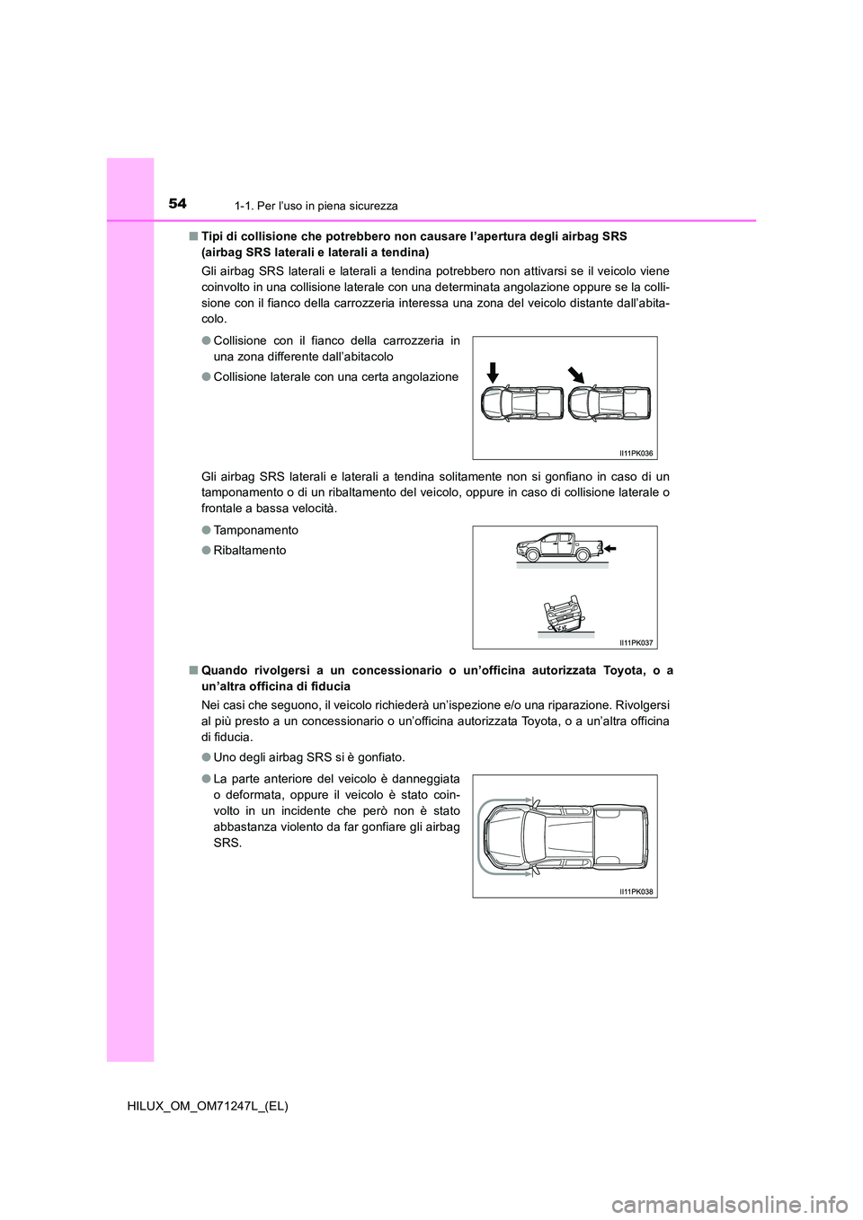 TOYOTA HILUX 2017 Manuale duso (in Italian) 541-1. Per l’uso in piena sicurezza
HILUX_OM_OM71247L_(EL)
■ Tipi di collisione che potrebbero non causare l’apertura degli airbag SRS
(airbag SRS laterali e laterali a tendina)
Gli airbag S TOYOTA HILUX 2017 Manuale duso (in Italian) 541-1. Per l’uso in piena sicurezza
HILUX_OM_OM71247L_(EL)
■ Tipi di collisione che potrebbero non causare l’apertura degli airbag SRS
(airbag SRS laterali e laterali a tendina)
Gli airbag S
