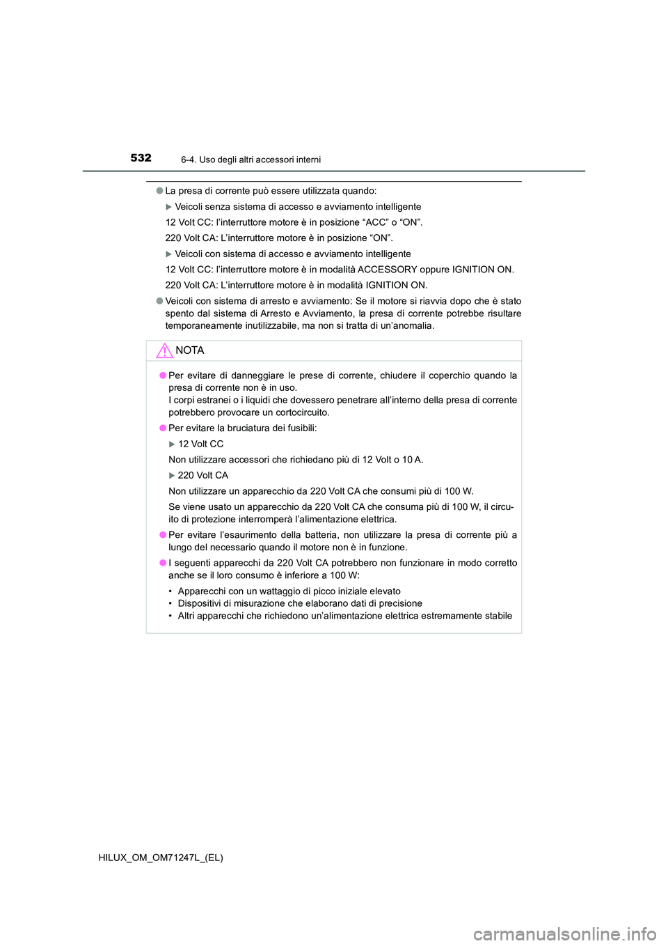 TOYOTA HILUX 2017 Manuale duso (in Italian) 5326-4. Uso degli altri accessori interni
HILUX_OM_OM71247L_(EL)
●La presa di corrente può essere utilizzata quando:
Veicoli senza sistema di accesso e avviamento intelligente
12 Volt CC: l’i TOYOTA HILUX 2017 Manuale duso (in Italian) 5326-4. Uso degli altri accessori interni
HILUX_OM_OM71247L_(EL)
●La presa di corrente può essere utilizzata quando:
Veicoli senza sistema di accesso e avviamento intelligente
12 Volt CC: l’i