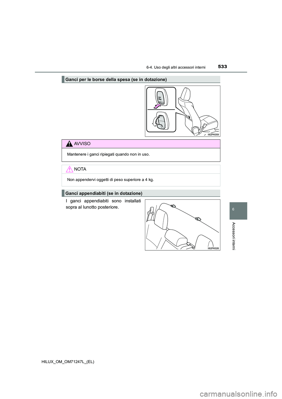 TOYOTA HILUX 2017  Manuale duso (in Italian) 5336-4. Uso degli altri accessori interni
HILUX_OM_OM71247L_(EL)
6
Accessori interni
I ganci appendiabiti sono installati 
sopra al lunotto posteriore.
Ganci per le borse della spesa (se in dotazione)