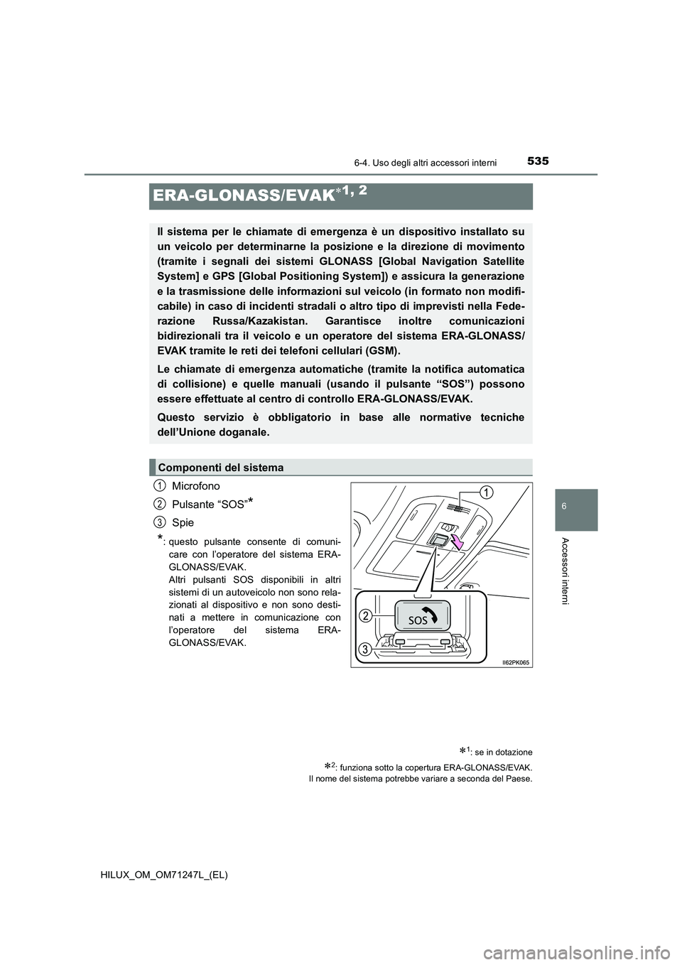 TOYOTA HILUX 2017 Manuale duso (in Italian) 5356-4. Uso degli altri accessori interni
HILUX_OM_OM71247L_(EL)
6
Accessori interni
ERA-GLONASS/EVAK1, 2
Microfono
Pulsante “SOS”
*
Spie
*: questo pulsante consente di comuni-
care con l’ope TOYOTA HILUX 2017 Manuale duso (in Italian) 5356-4. Uso degli altri accessori interni
HILUX_OM_OM71247L_(EL)
6
Accessori interni
ERA-GLONASS/EVAK1, 2
Microfono
Pulsante “SOS”
*
Spie
*: questo pulsante consente di comuni-
care con l’ope