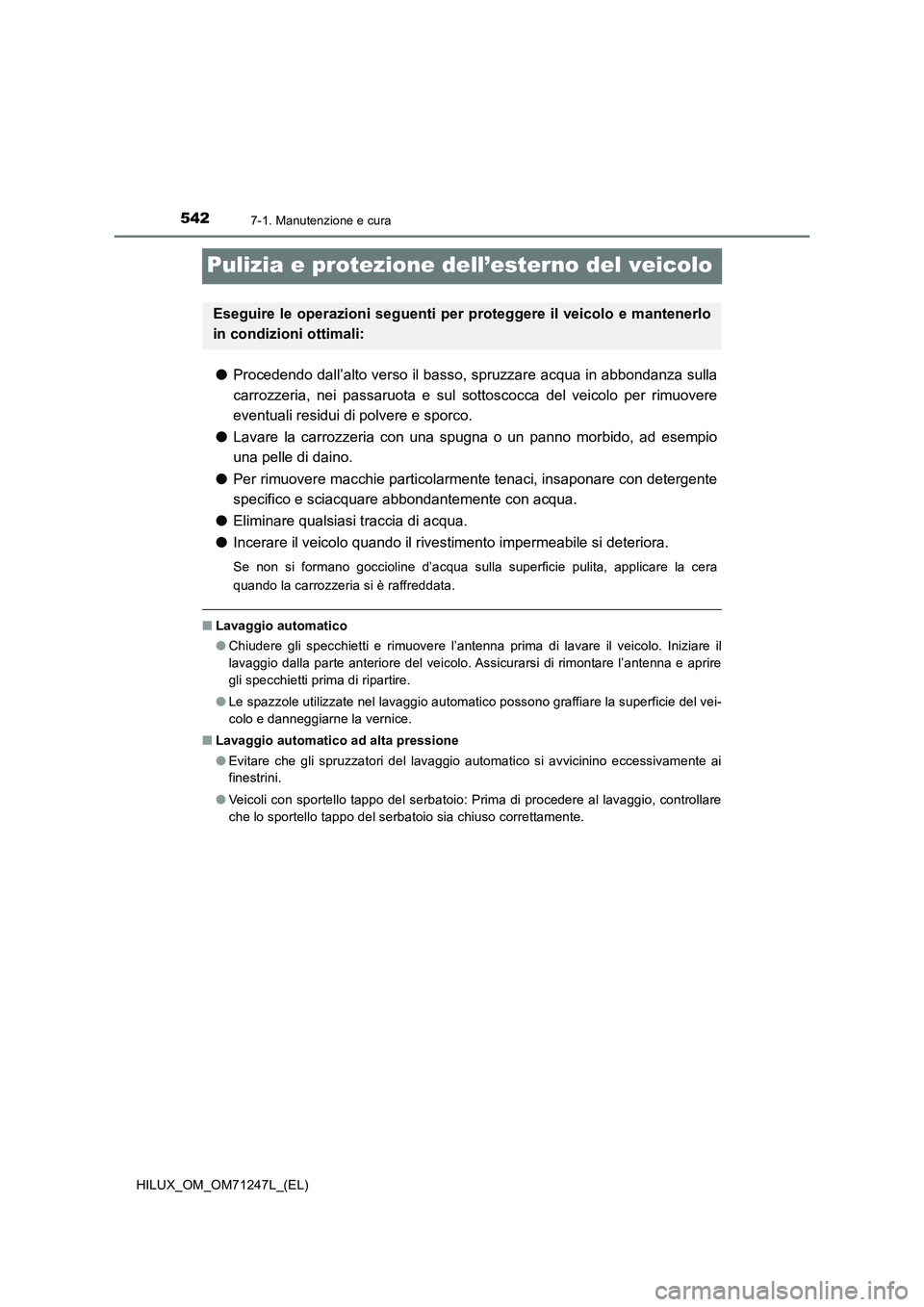 TOYOTA HILUX 2017 Manuale duso (in Italian) 5427-1. Manutenzione e cura
HILUX_OM_OM71247L_(EL)
Pulizia e protezione dell’esterno del veicolo
●Procedendo dall’alto verso il basso, spruzzare acqua in abbondanza sulla
carrozzeria, nei passar TOYOTA HILUX 2017 Manuale duso (in Italian) 5427-1. Manutenzione e cura
HILUX_OM_OM71247L_(EL)
Pulizia e protezione dell’esterno del veicolo
●Procedendo dall’alto verso il basso, spruzzare acqua in abbondanza sulla
carrozzeria, nei passar