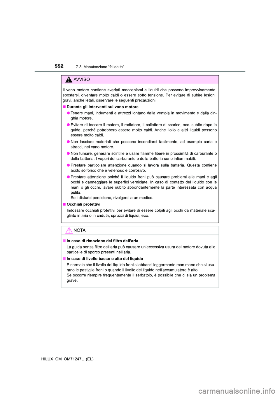 TOYOTA HILUX 2017 Manuale duso (in Italian) 5527-3. Manutenzione “fai da te”
HILUX_OM_OM71247L_(EL)
AVVISO
Il vano motore contiene svariati meccanismi e liquidi che possono improvvisamente
spostarsi, diventare molto caldi o essere sotto te TOYOTA HILUX 2017 Manuale duso (in Italian) 5527-3. Manutenzione “fai da te”
HILUX_OM_OM71247L_(EL)
AVVISO
Il vano motore contiene svariati meccanismi e liquidi che possono improvvisamente
spostarsi, diventare molto caldi o essere sotto te