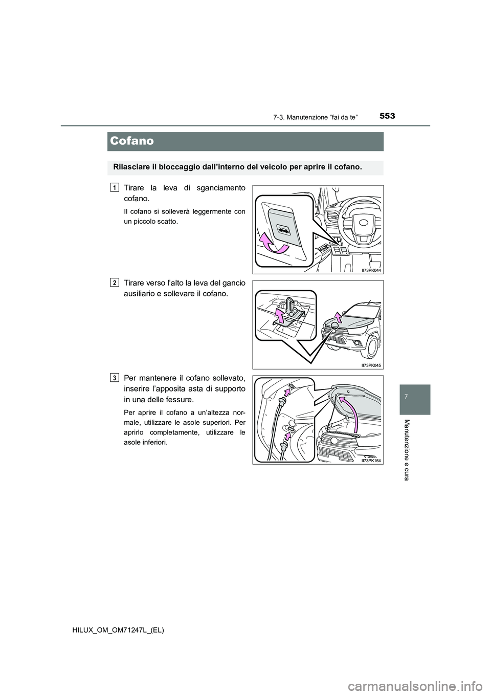 TOYOTA HILUX 2017  Manuale duso (in Italian) 5537-3. Manutenzione “fai da te”
HILUX_OM_OM71247L_(EL)
7
Manutenzione e cura
Cofano
Tirare la leva di sganciamento
cofano.
Il cofano si solleverà leggermente con
un piccolo scatto.
Tirare verso 