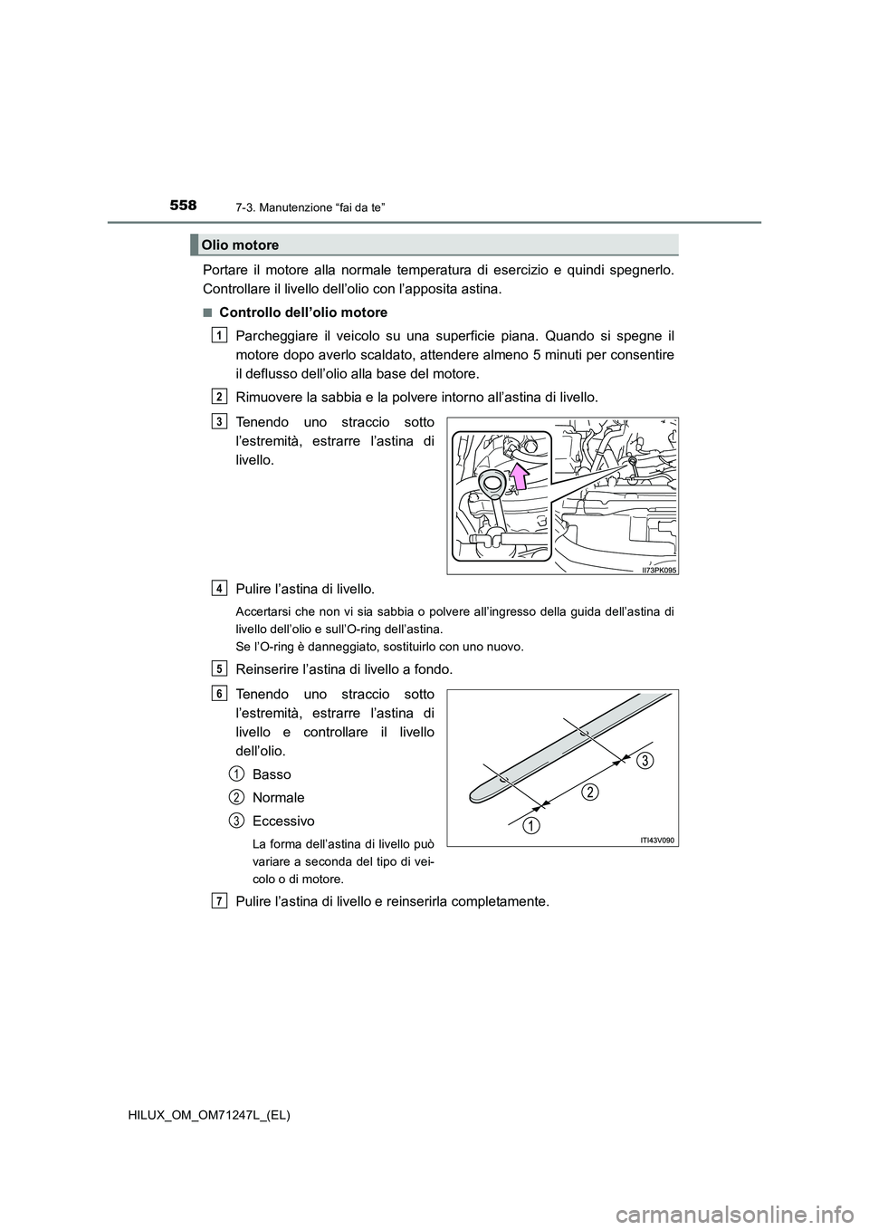 TOYOTA HILUX 2017 Manuale duso (in Italian) 5587-3. Manutenzione “fai da te”
HILUX_OM_OM71247L_(EL)
Portare il motore alla normale temperatura di esercizio e quindi spegnerlo.
Controllare il livello dell’olio con l’apposita astina.
■C TOYOTA HILUX 2017 Manuale duso (in Italian) 5587-3. Manutenzione “fai da te”
HILUX_OM_OM71247L_(EL)
Portare il motore alla normale temperatura di esercizio e quindi spegnerlo.
Controllare il livello dell’olio con l’apposita astina.
■C
