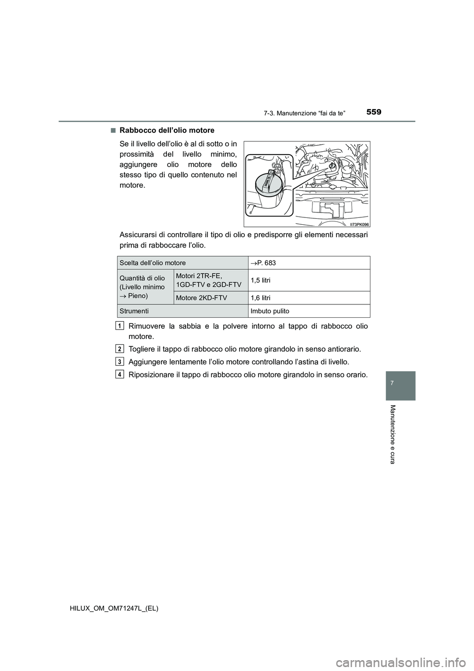 TOYOTA HILUX 2017  Manuale duso (in Italian) 5597-3. Manutenzione “fai da te”
HILUX_OM_OM71247L_(EL)
7
Manutenzione e cura
■Rabbocco dell’olio motore
Se il livello dell’olio è al di sotto o in
prossimità del livello minimo,
aggiunger