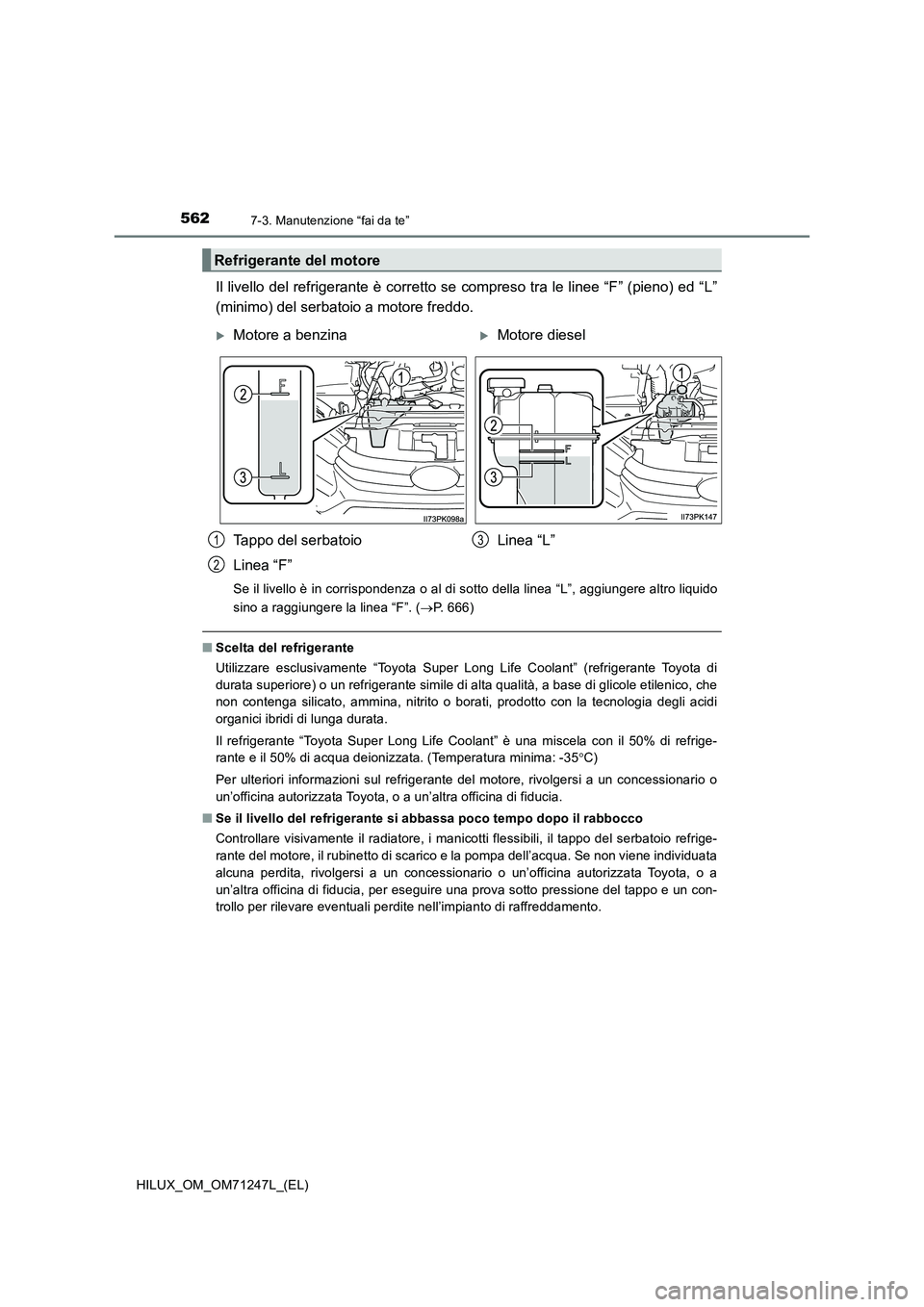 TOYOTA HILUX 2017 Manuale duso (in Italian) 5627-3. Manutenzione “fai da te”
HILUX_OM_OM71247L_(EL)
Il livello del refrigerante è corretto se compreso tra le linee “F” (pieno) ed “L”
(minimo) del serbatoio a motore freddo.
Se il li TOYOTA HILUX 2017 Manuale duso (in Italian) 5627-3. Manutenzione “fai da te”
HILUX_OM_OM71247L_(EL)
Il livello del refrigerante è corretto se compreso tra le linee “F” (pieno) ed “L”
(minimo) del serbatoio a motore freddo.
Se il li