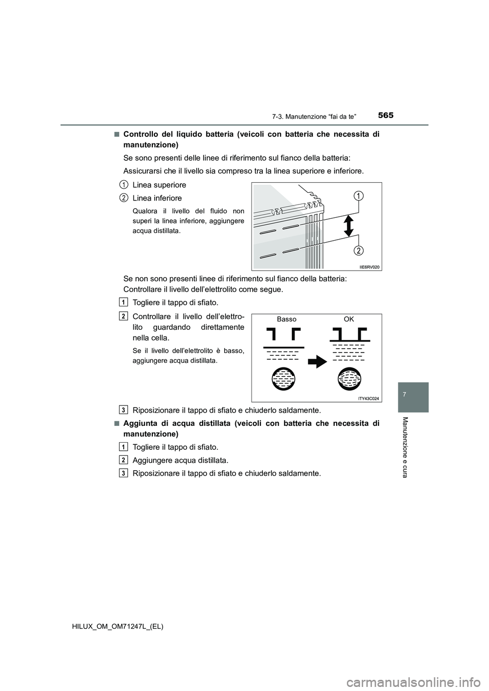 TOYOTA HILUX 2017 Manuale duso (in Italian) 5657-3. Manutenzione “fai da te”
HILUX_OM_OM71247L_(EL)
7
Manutenzione e cura
■Controllo del liquido batteria (veicoli con batteria che necessita di
manutenzione)
Se sono presenti delle linee di TOYOTA HILUX 2017 Manuale duso (in Italian) 5657-3. Manutenzione “fai da te”
HILUX_OM_OM71247L_(EL)
7
Manutenzione e cura
■Controllo del liquido batteria (veicoli con batteria che necessita di
manutenzione)
Se sono presenti delle linee di
