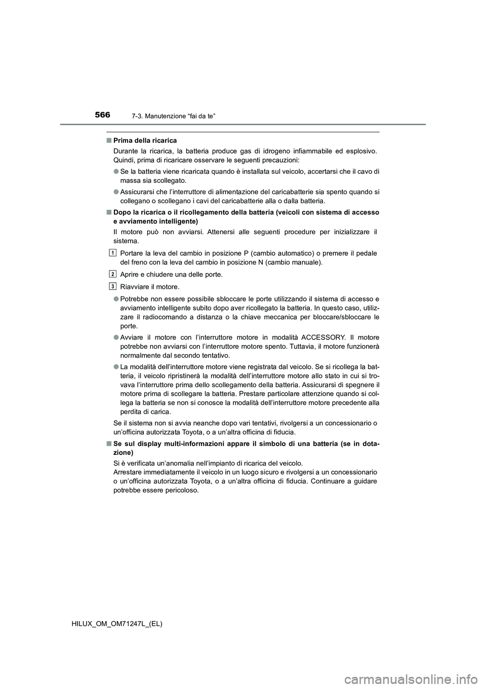 TOYOTA HILUX 2017 Manuale duso (in Italian) 5667-3. Manutenzione “fai da te”
HILUX_OM_OM71247L_(EL)
■Prima della ricarica
Durante la ricarica, la batteria produce gas di idrogeno infiammabile ed esplosivo.
Quindi, prima di ricaricare osse TOYOTA HILUX 2017 Manuale duso (in Italian) 5667-3. Manutenzione “fai da te”
HILUX_OM_OM71247L_(EL)
■Prima della ricarica
Durante la ricarica, la batteria produce gas di idrogeno infiammabile ed esplosivo.
Quindi, prima di ricaricare osse