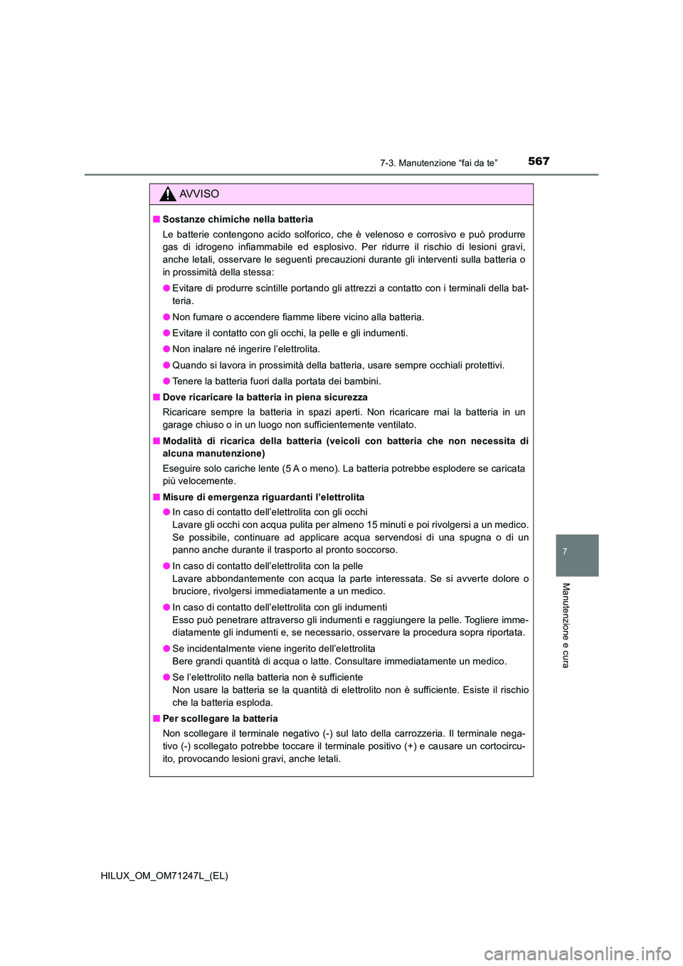 TOYOTA HILUX 2017 Manuale duso (in Italian) 5677-3. Manutenzione “fai da te”
HILUX_OM_OM71247L_(EL)
7
Manutenzione e cura
AVVISO
■Sostanze chimiche nella batteria
Le batterie contengono acido solforico, che è velenoso e corrosivo e può TOYOTA HILUX 2017 Manuale duso (in Italian) 5677-3. Manutenzione “fai da te”
HILUX_OM_OM71247L_(EL)
7
Manutenzione e cura
AVVISO
■Sostanze chimiche nella batteria
Le batterie contengono acido solforico, che è velenoso e corrosivo e può