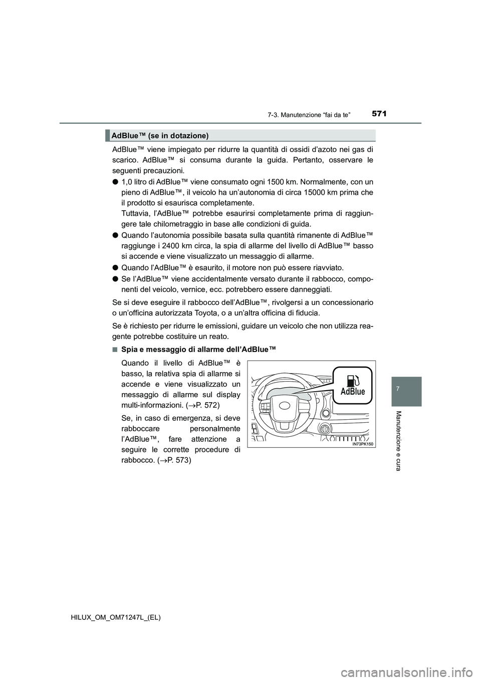 TOYOTA HILUX 2017 Manuale duso (in Italian) 5717-3. Manutenzione “fai da te”
HILUX_OM_OM71247L_(EL)
7
Manutenzione e cura
AdBlue™ viene impiegato per ridurre la quantità di ossidi d’azoto nei gas di
scarico. AdBlue™ si consuma durant TOYOTA HILUX 2017 Manuale duso (in Italian) 5717-3. Manutenzione “fai da te”
HILUX_OM_OM71247L_(EL)
7
Manutenzione e cura
AdBlue™ viene impiegato per ridurre la quantità di ossidi d’azoto nei gas di
scarico. AdBlue™ si consuma durant
