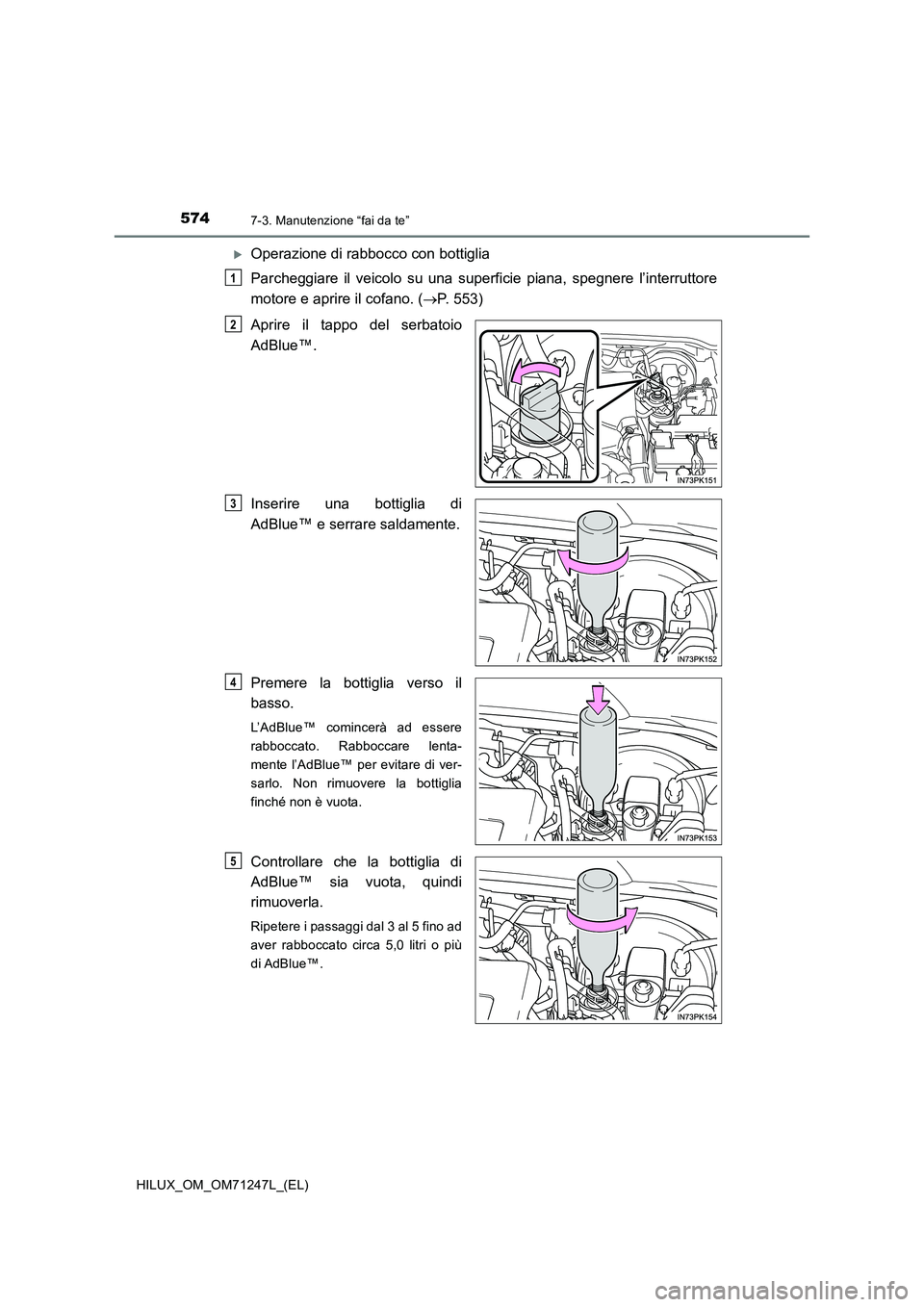 TOYOTA HILUX 2017  Manuale duso (in Italian) 5747-3. Manutenzione “fai da te”
HILUX_OM_OM71247L_(EL)
Operazione di rabbocco con bottiglia 
Parcheggiare il veicolo su una superficie piana, spegnere l’interruttore 
motore e aprire il cofa
