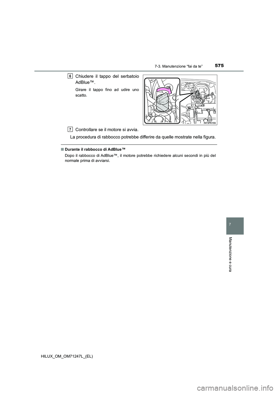 TOYOTA HILUX 2017  Manuale duso (in Italian) 5757-3. Manutenzione “fai da te”
HILUX_OM_OM71247L_(EL)
7
Manutenzione e cura
Chiudere il tappo del serbatoio 
AdBlue™.
Girare il tappo fino ad udire uno 
scatto.
Controllare se il motore si avv