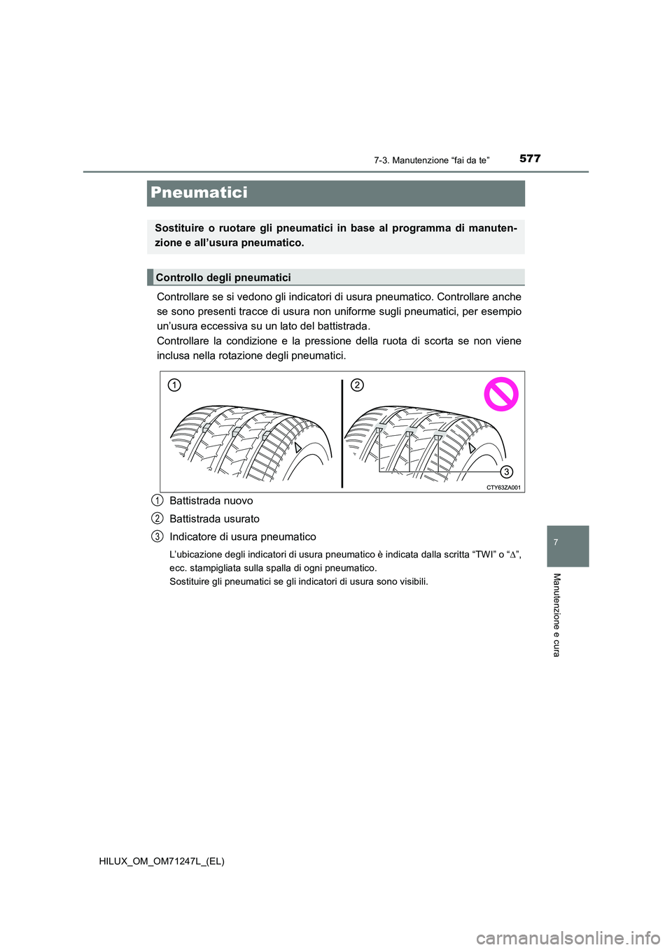 TOYOTA HILUX 2017  Manuale duso (in Italian) 5777-3. Manutenzione “fai da te”
HILUX_OM_OM71247L_(EL)
7
Manutenzione e cura
Pneumatici
Controllare se si vedono gli indicatori di usura pneumatico. Controllare anche
se sono presenti tracce di u