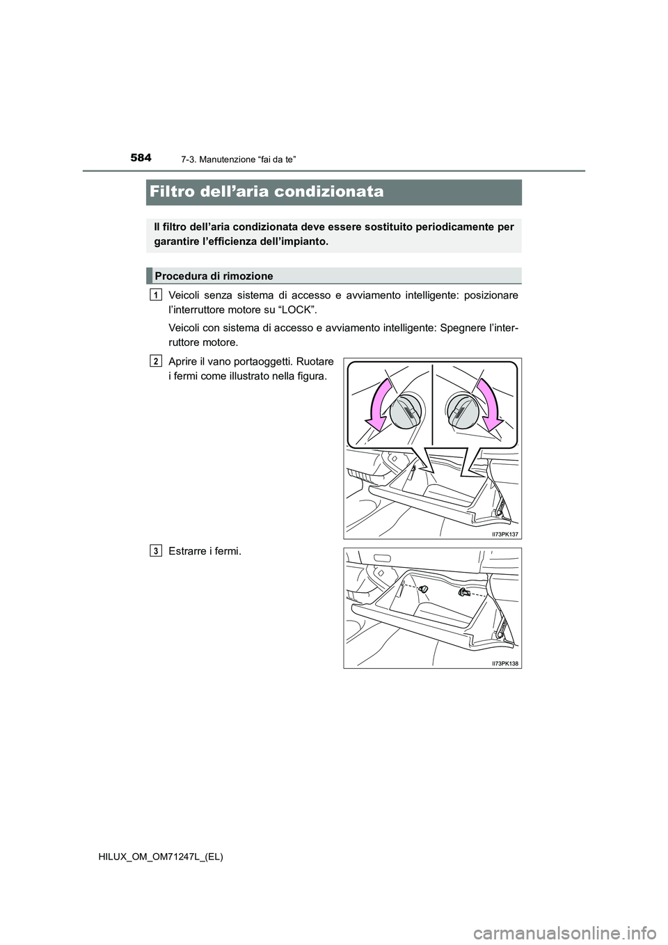 TOYOTA HILUX 2017  Manuale duso (in Italian) 5847-3. Manutenzione “fai da te”
HILUX_OM_OM71247L_(EL)
Filtro dell’aria condizionata
Veicoli senza sistema di accesso e avviamento intelligente: posizionare
l’interruttore motore su “LOCK