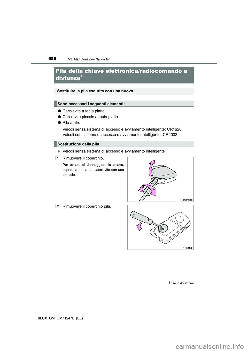 TOYOTA HILUX 2017  Manuale duso (in Italian) 5867-3. Manutenzione “fai da te”
HILUX_OM_OM71247L_(EL)
Pila della chiave elettronica/radiocomando a 
distanza

●Cacciavite a testa piatta
●Cacciavite piccolo a testa piatta
●Pila al liti