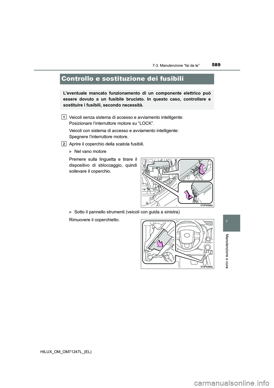 TOYOTA HILUX 2017  Manuale duso (in Italian) 5897-3. Manutenzione “fai da te”
HILUX_OM_OM71247L_(EL)
7
Manutenzione e cura
Controllo e sostituzione dei fusibili
Veicoli senza sistema di accesso e avviamento intelligente: 
Posizionare l’int