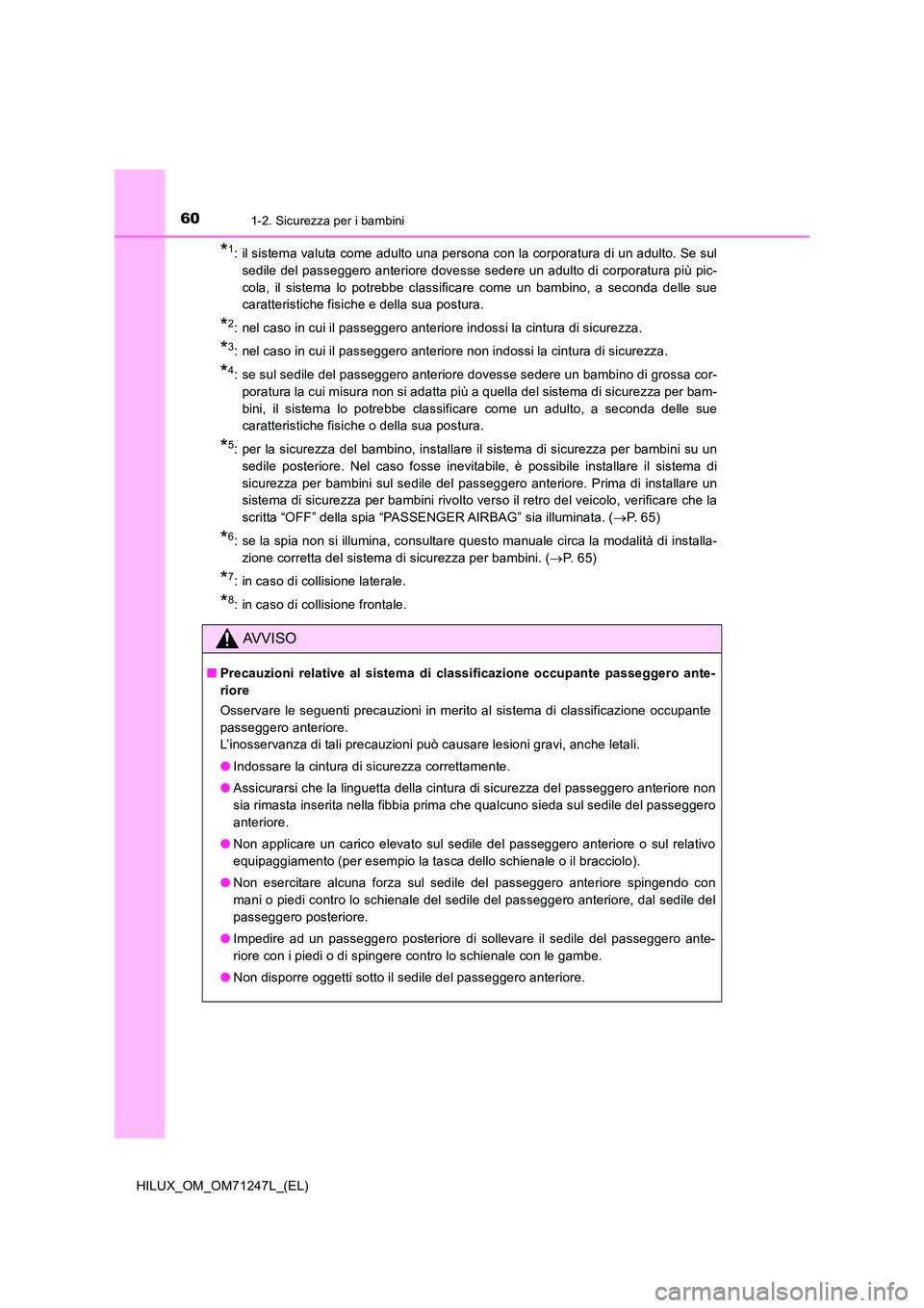 TOYOTA HILUX 2017 Manuale duso (in Italian) 601-2. Sicurezza per i bambini
HILUX_OM_OM71247L_(EL)
*1: il sistema valuta come adulto una persona con la corporatura di un adulto. Se sul
sedile del passeggero anteriore dovesse sedere un adulto di TOYOTA HILUX 2017 Manuale duso (in Italian) 601-2. Sicurezza per i bambini
HILUX_OM_OM71247L_(EL)
*1: il sistema valuta come adulto una persona con la corporatura di un adulto. Se sul
sedile del passeggero anteriore dovesse sedere un adulto di