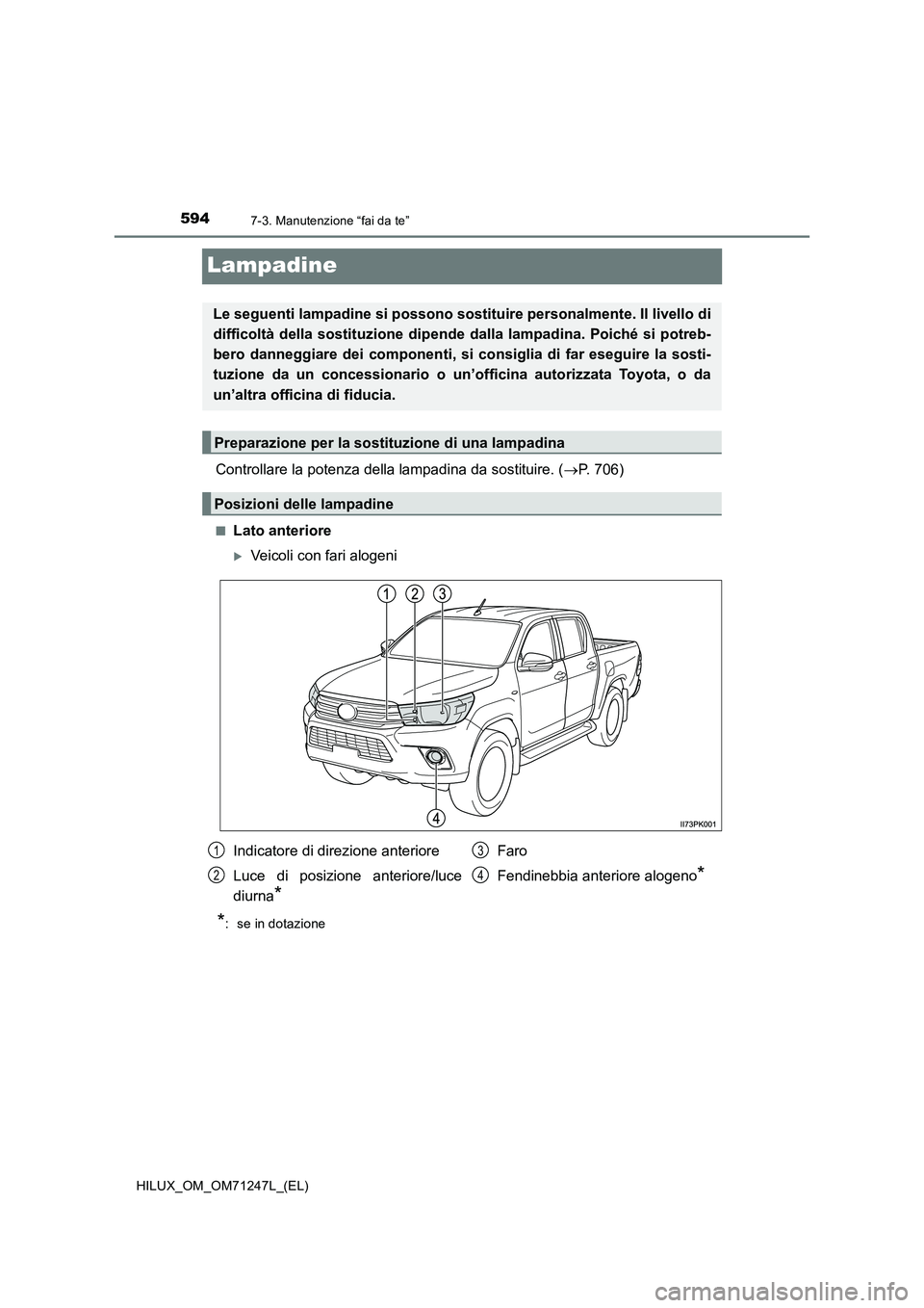 TOYOTA HILUX 2017  Manuale duso (in Italian) 5947-3. Manutenzione “fai da te”
HILUX_OM_OM71247L_(EL)
Lampadine
Controllare la potenza della lampadina da sostituire. (P. 706)
■Lato anteriore
Veicoli con fari alogeni
*:  se in dotazion
