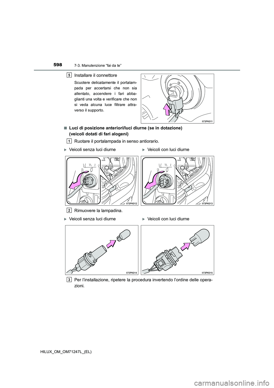 TOYOTA HILUX 2017  Manuale duso (in Italian) 5987-3. Manutenzione “fai da te”
HILUX_OM_OM71247L_(EL)
Installare il connettore
Scuotere delicatamente il portalam-
pada per accertarsi che non sia
allentato, accendere i fari abba-
glianti una v
