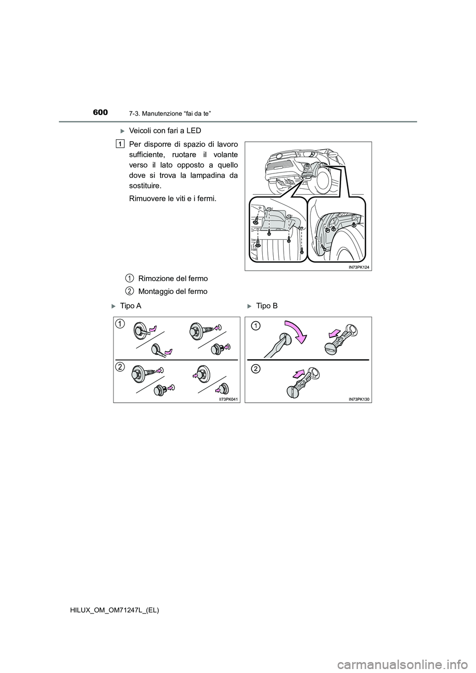 TOYOTA HILUX 2017  Manuale duso (in Italian) 6007-3. Manutenzione “fai da te”
HILUX_OM_OM71247L_(EL)
Veicoli con fari a LED
Per disporre di spazio di lavoro
sufficiente, ruotare il volante
verso il lato opposto a quello
dove si trova la l