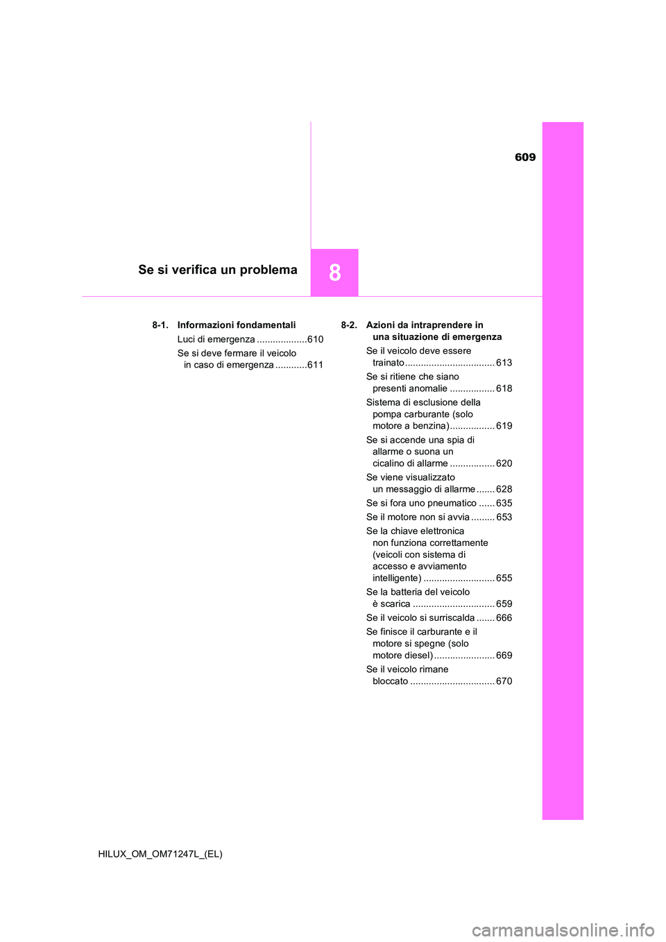 TOYOTA HILUX 2017 Manuale duso (in Italian) 609
8Se si verifica un problema
HILUX_OM_OM71247L_(EL)
8-1. Informazioni fondamentali
Luci di emergenza ...................610
Se si deve fermare il veicolo
in caso di emergenza ............611
TOYOTA HILUX 2017 Manuale duso (in Italian) 609
8Se si verifica un problema
HILUX_OM_OM71247L_(EL)
8-1. Informazioni fondamentali
Luci di emergenza ...................610
Se si deve fermare il veicolo
in caso di emergenza ............611