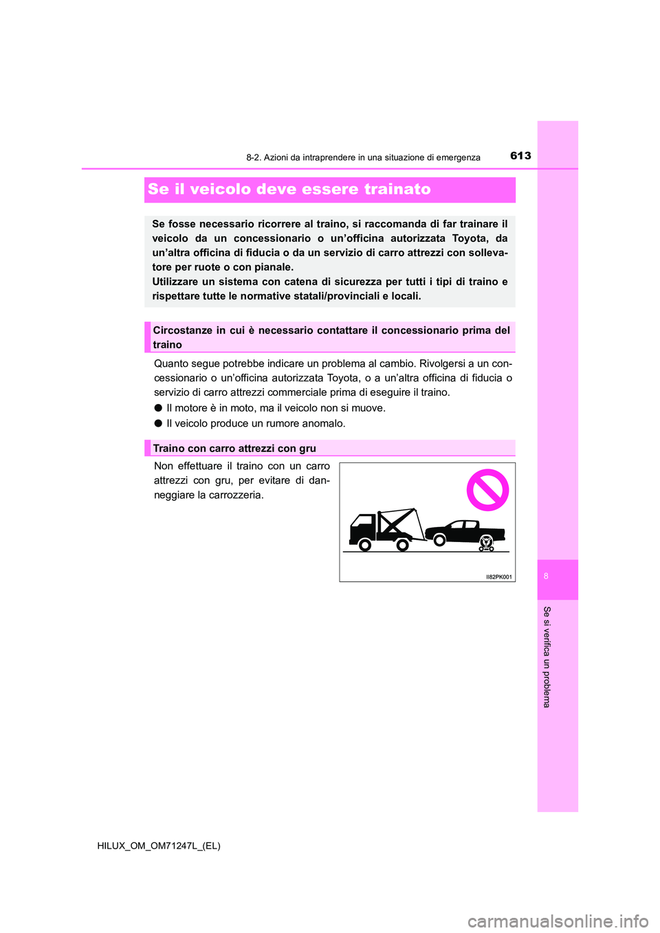 TOYOTA HILUX 2017 Manuale duso (in Italian) 6138-2. Azioni da intraprendere in una situazione di emergenza
HILUX_OM_OM71247L_(EL)
8
Se si verifica un problema
Se il veicolo deve essere trainato
Quanto segue potrebbe indicare un problema al camb TOYOTA HILUX 2017 Manuale duso (in Italian) 6138-2. Azioni da intraprendere in una situazione di emergenza
HILUX_OM_OM71247L_(EL)
8
Se si verifica un problema
Se il veicolo deve essere trainato
Quanto segue potrebbe indicare un problema al camb