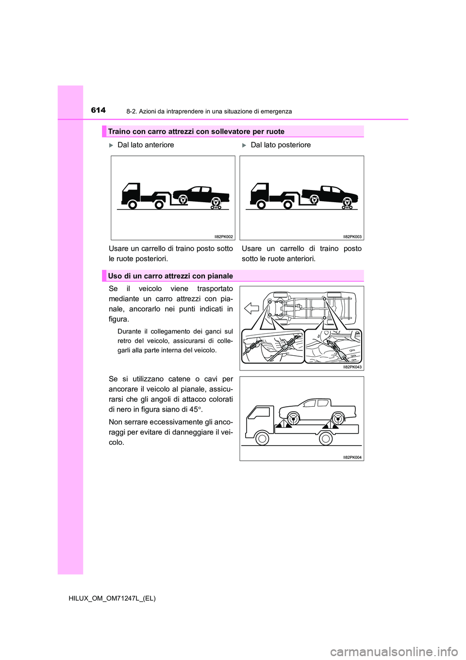 TOYOTA HILUX 2017  Manuale duso (in Italian) 6148-2. Azioni da intraprendere in una situazione di emergenza
HILUX_OM_OM71247L_(EL)
Se il veicolo viene trasportato 
mediante un carro attrezzi con pia- 
nale, ancorarlo nei punti indicati in 
figur