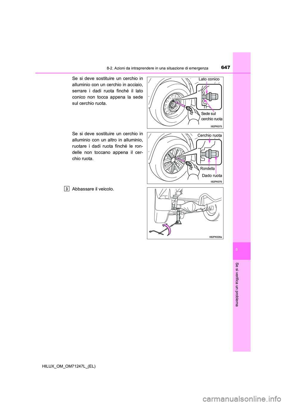 TOYOTA HILUX 2017  Manuale duso (in Italian) 6478-2. Azioni da intraprendere in una situazione di emergenza
HILUX_OM_OM71247L_(EL)
8
Se si verifica un problema
Se si deve sostituire un cerchio in 
alluminio con un cerchio in acciaio, 
serrare i 