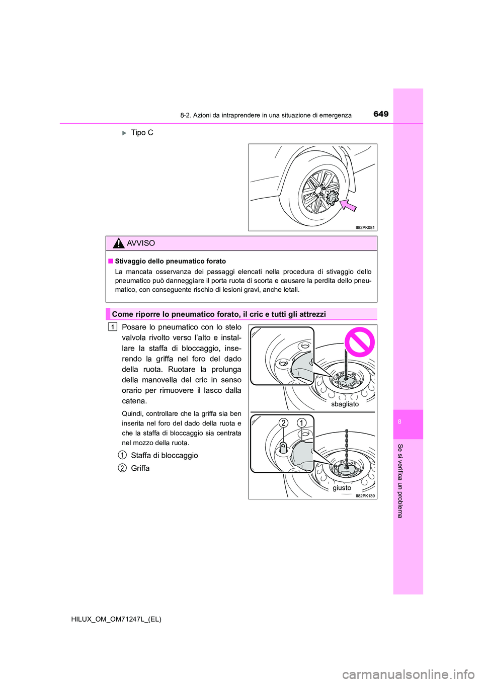 TOYOTA HILUX 2017  Manuale duso (in Italian) 6498-2. Azioni da intraprendere in una situazione di emergenza
HILUX_OM_OM71247L_(EL)
8
Se si verifica un problema
Tipo C 
Posare lo pneumatico con lo stelo 
valvola rivolto verso l’alto e instal